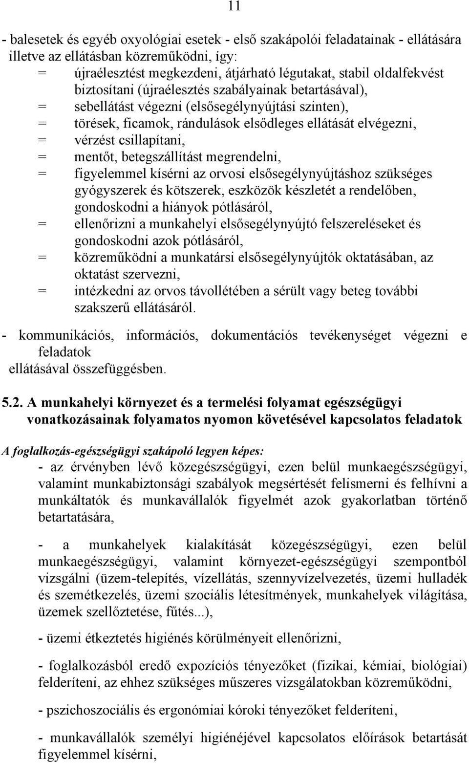 mentőt, betegszállítást megrendelni, = figyelemmel kísérni az orvosi elsősegélynyújtáshoz szükséges gyógyszerek és kötszerek, eszközök készletét a rendelőben, gondoskodni a hiányok pótlásáról, =