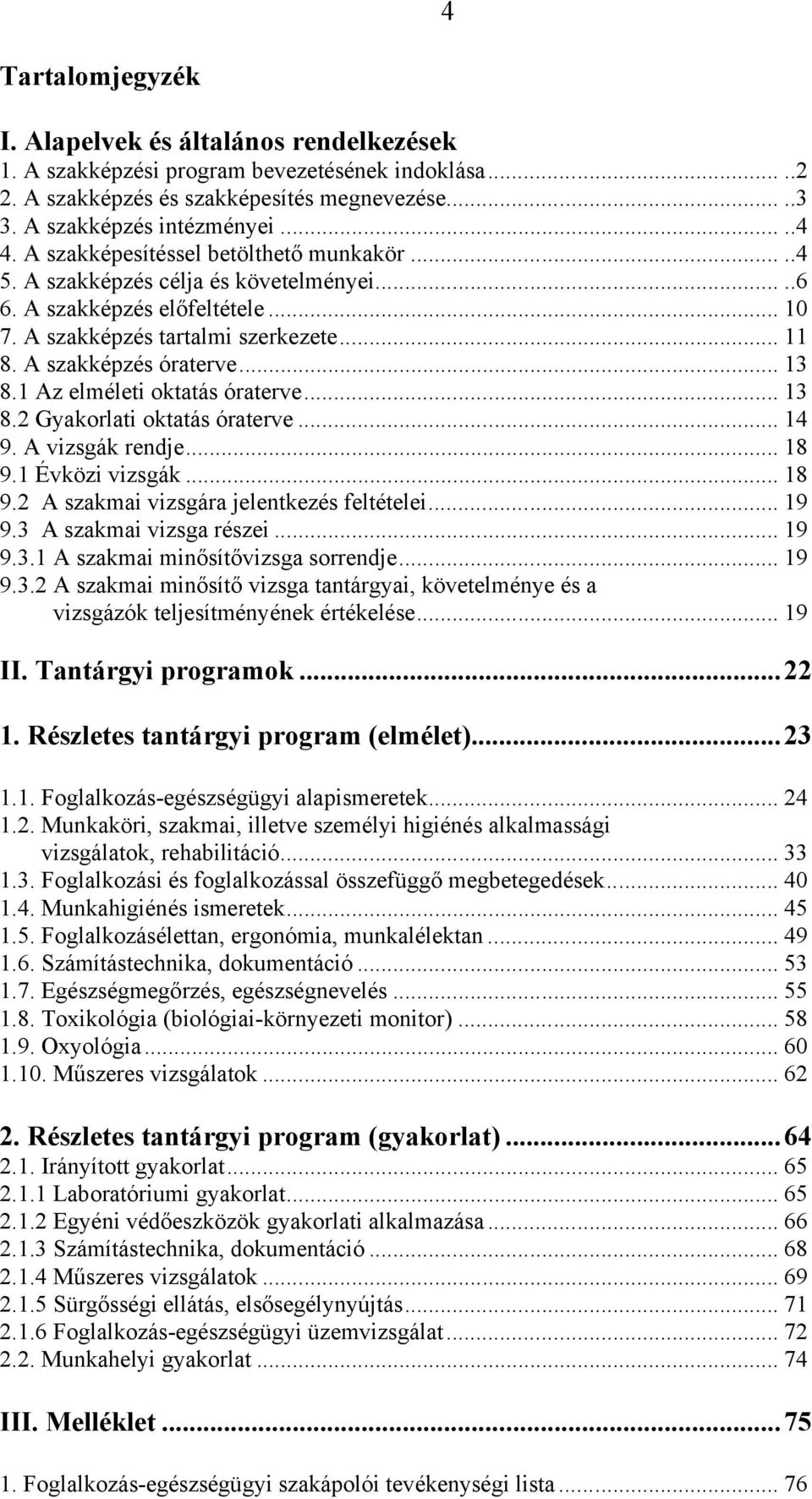 1 Az elméleti oktatás óraterve... 13 8.2 Gyakorlati oktatás óraterve... 14 9. A vizsgák rendje... 18 9.1 Évközi vizsgák... 18 9.2 A szakmai vizsgára jelentkezés feltételei... 19 9.