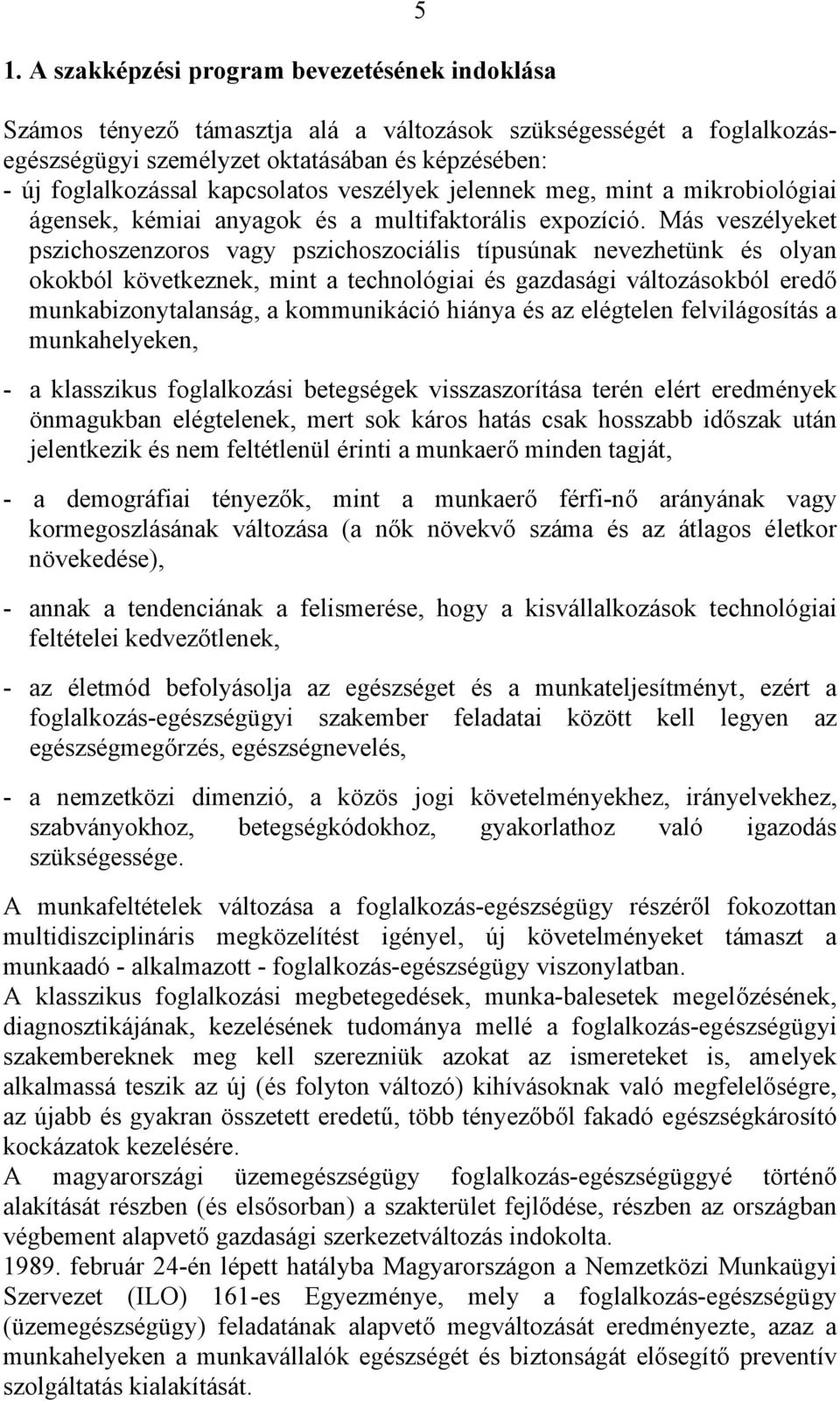 Más veszélyeket pszichoszenzoros vagy pszichoszociális típusúnak nevezhetünk és olyan okokból következnek, mint a technológiai és gazdasági változásokból eredő munkabizonytalanság, a kommunikáció