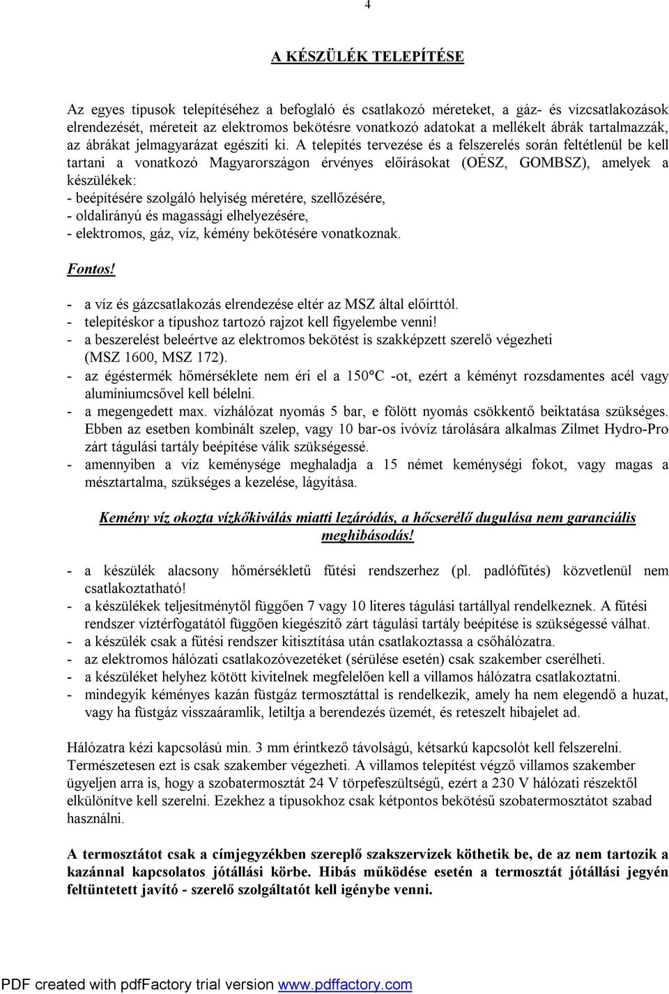A telepítés tervezése és a felszerelés során feltétlenül be kell tartani a vonatkozó Magyarországon érvényes előírásokat (OÉSZ, GOMBSZ), amelyek a készülékek: - beépítésére szolgáló helyiség