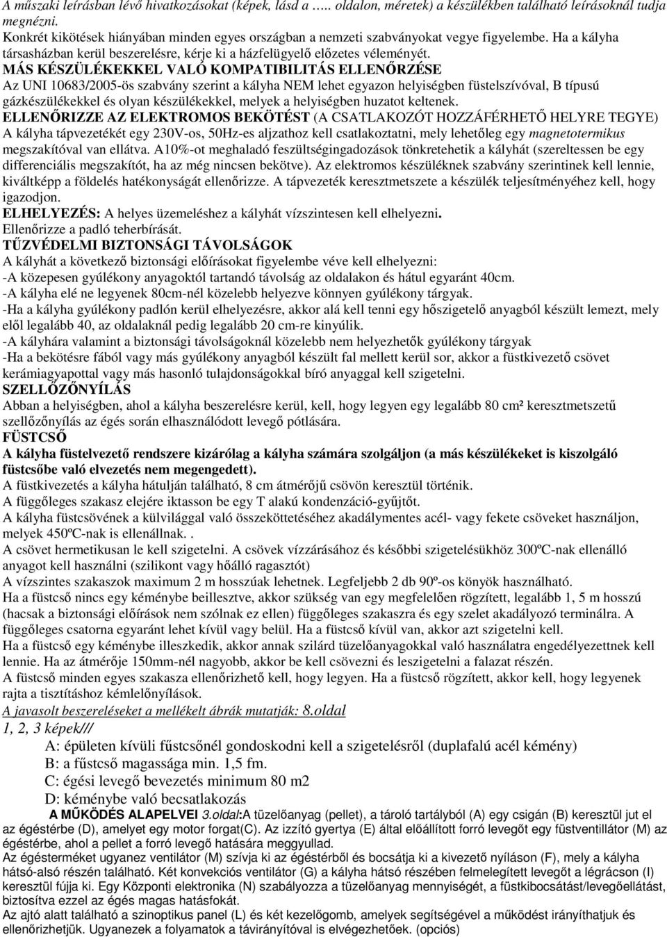 MÁS KÉSZÜLÉKEKKEL VALÓ KOMPATIBILITÁS ELLENŐRZÉSE Az UNI 10683/2005-ös szabvány szerint a kályha NEM lehet egyazon helyiségben füstelszívóval, B típusú gázkészülékekkel és olyan készülékekkel, melyek