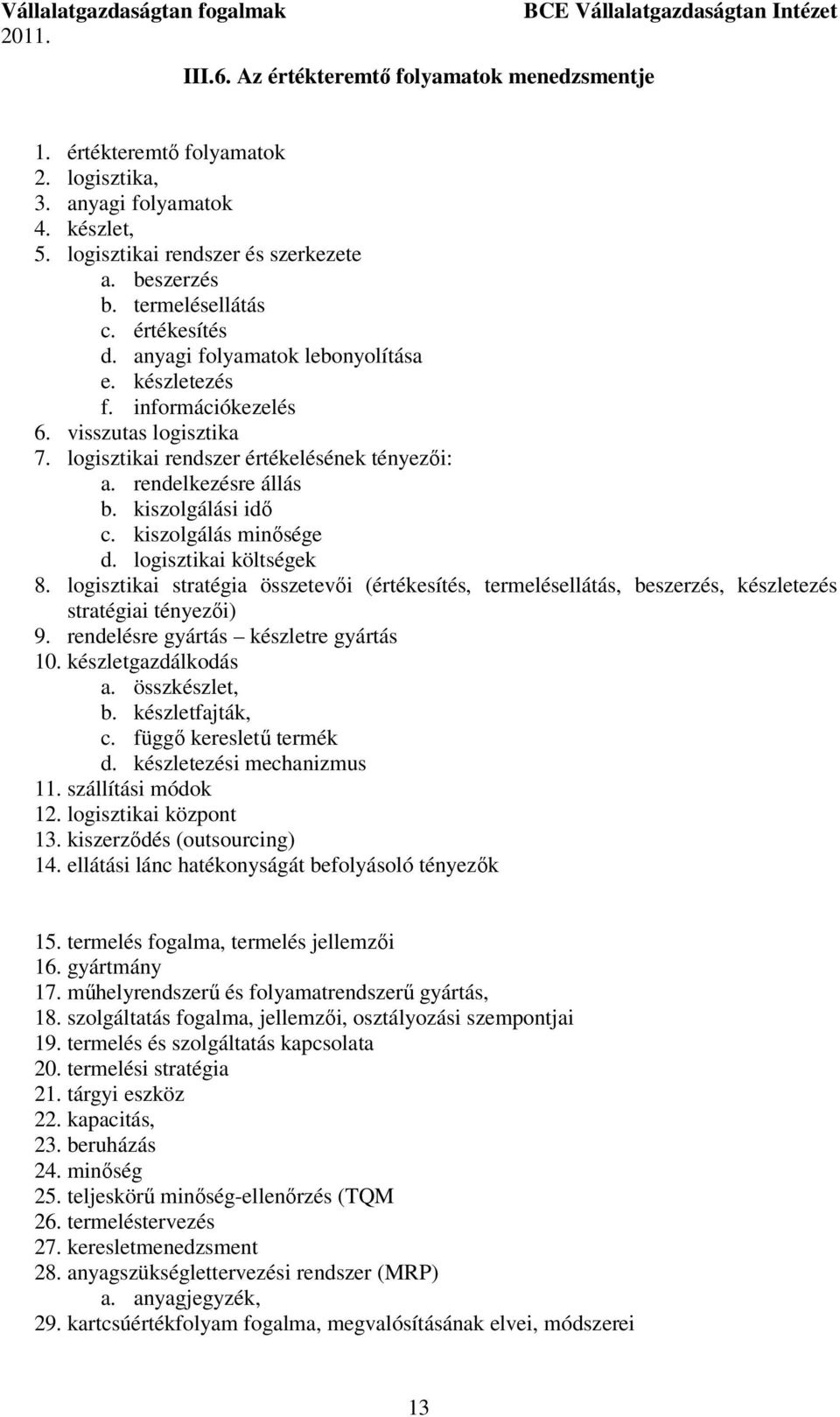 kiszolgálás minősége d. logisztikai költségek 8. logisztikai stratégia összetevői (értékesítés, termelésellátás, beszerzés, készletezés stratégiai tényezői) 9. rendelésre gyártás készletre gyártás 10.