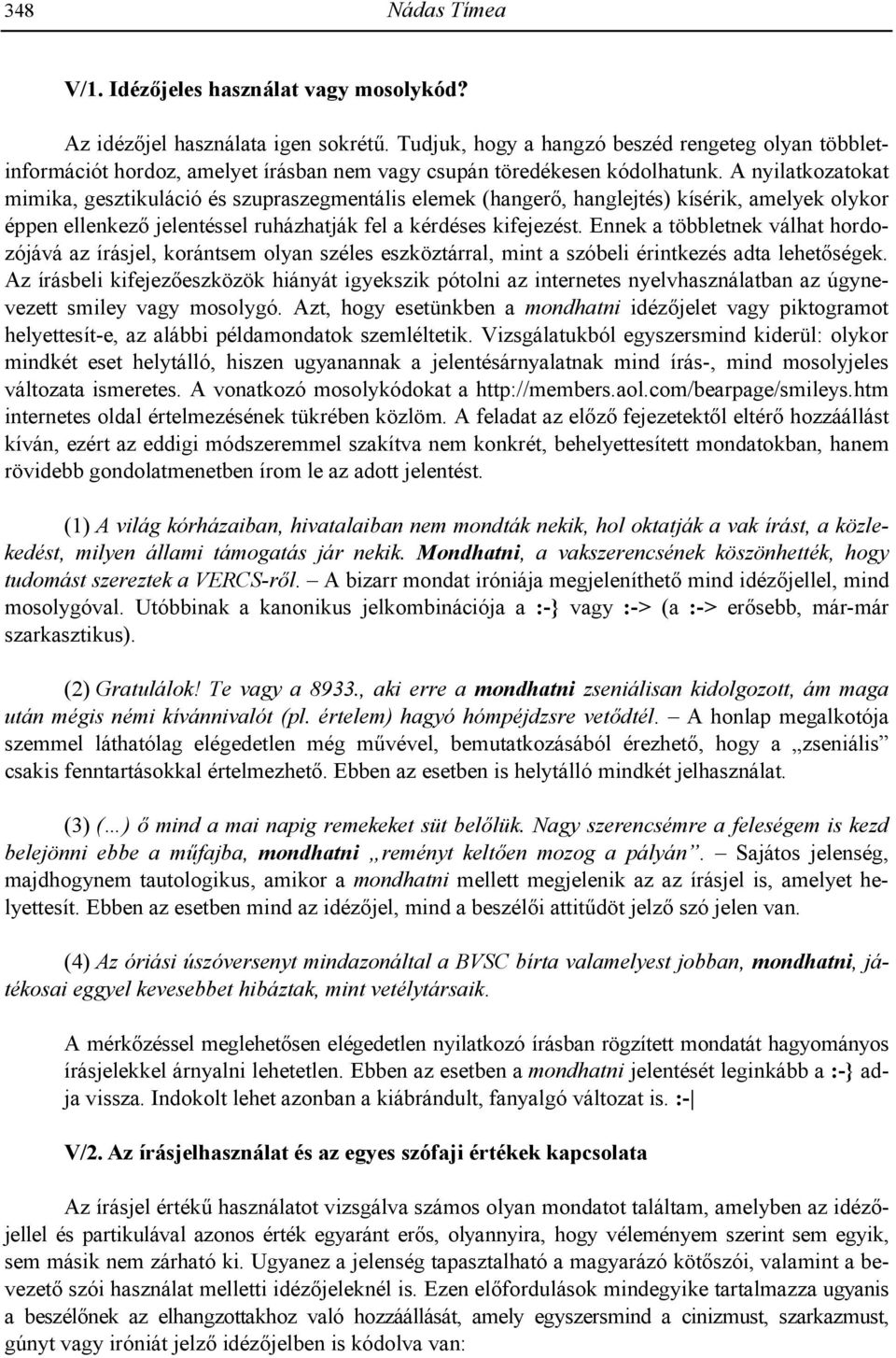 A nyilatkozatokat mimika, gesztikuláció és szupraszegmentális elemek (hanger', hanglejtés) kísérik, amelyek olykor éppen ellenkez' jelentéssel ruházhatják fel a kérdéses kifejezést.