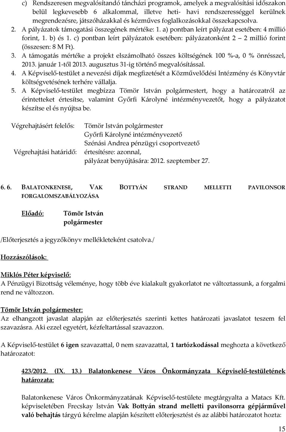 c) pontban leírt pályázatok esetében: pályázatonként 2 2 millió forint (összesen: 8 M Ft). 3. A támogatás mértéke a projekt elszámolható összes költségének 100 %-a, 0 % önrésszel, 2013.