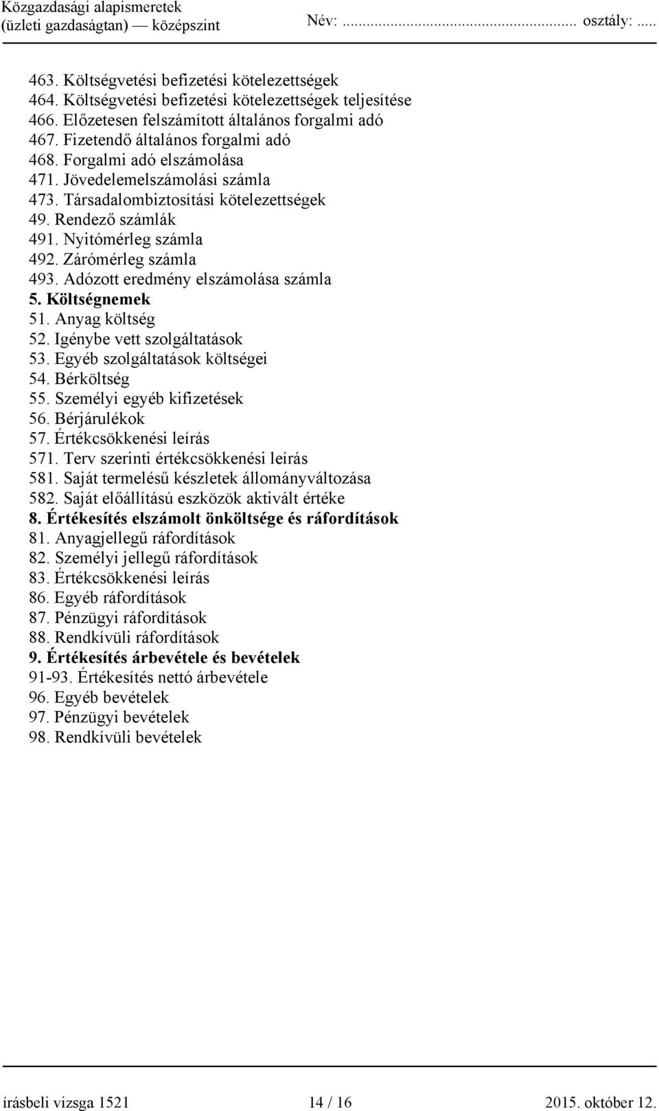 Adózott eredmény elszámolása számla 5. Költségnemek 51. Anyag költség 52. Igénybe vett szolgáltatások 53. Egyéb szolgáltatások költségei 54. Bérköltség 55. Személyi egyéb kifizetések 56.