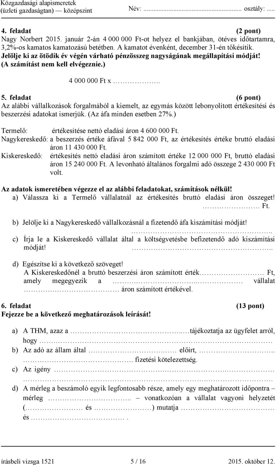 feladat (6 pont) Az alábbi vállalkozások forgalmából a kiemelt, az egymás között lebonyolított értékesítési és beszerzési adatokat ismerjük. (Az áfa minden esetben 27%.