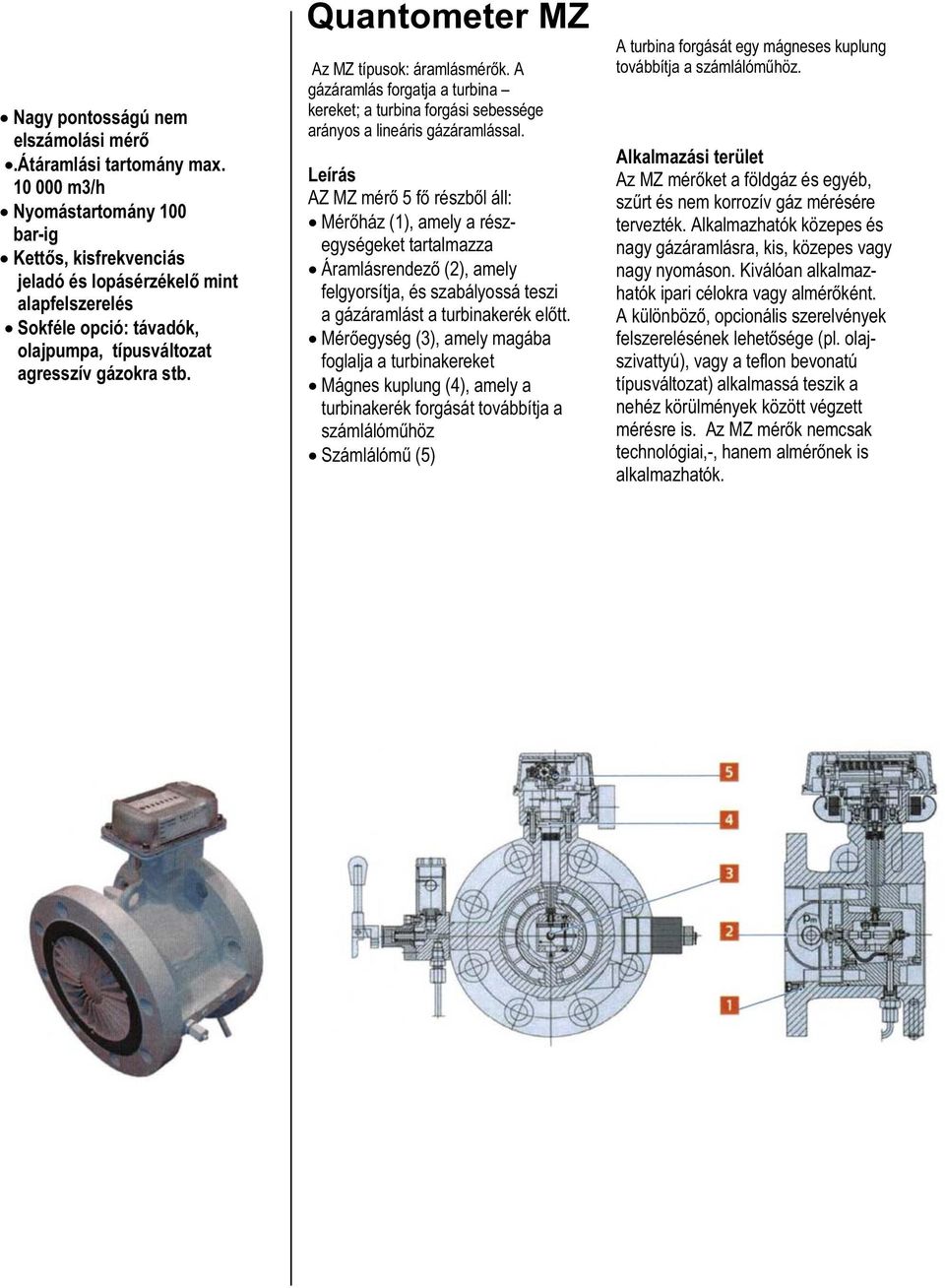 Quantometer MZ Az MZ típusok: áramlásmérők. A gázáramlás forgatja a turbina kereket; a turbina forgási sebessége arányos a lineáris gázáramlással.