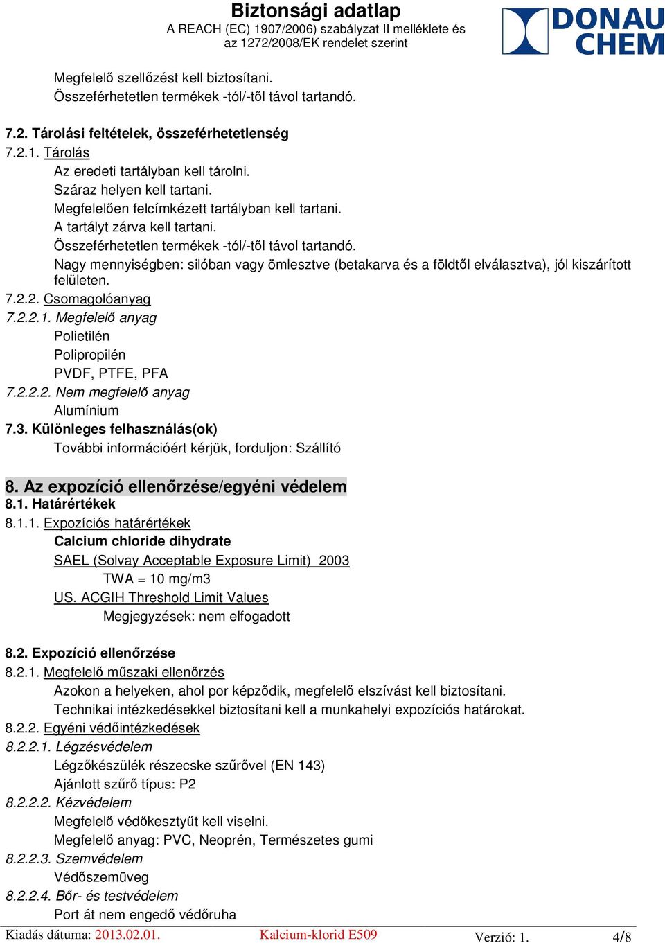 Nagy mennyiségben: silóban vagy ömlesztve (betakarva és a földtől elválasztva), jól kiszárított felületen. 7.2.2. Csomagolóanyag 7.2.2.1. Megfelelő anyag Polietilén Polipropilén PVDF, PTFE, PFA 7.2.2.2. Nem megfelelő anyag Alumínium 7.