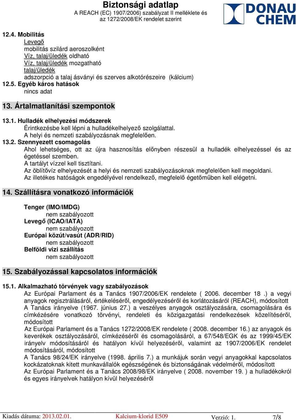 A helyi és nemzeti szabályozásnak megfelelően. 13.2. Szennyezett csomagolás Ahol lehetséges, ott az újra hasznosítás előnyben részesül a hulladék elhelyezéssel és az égetéssel szemben.