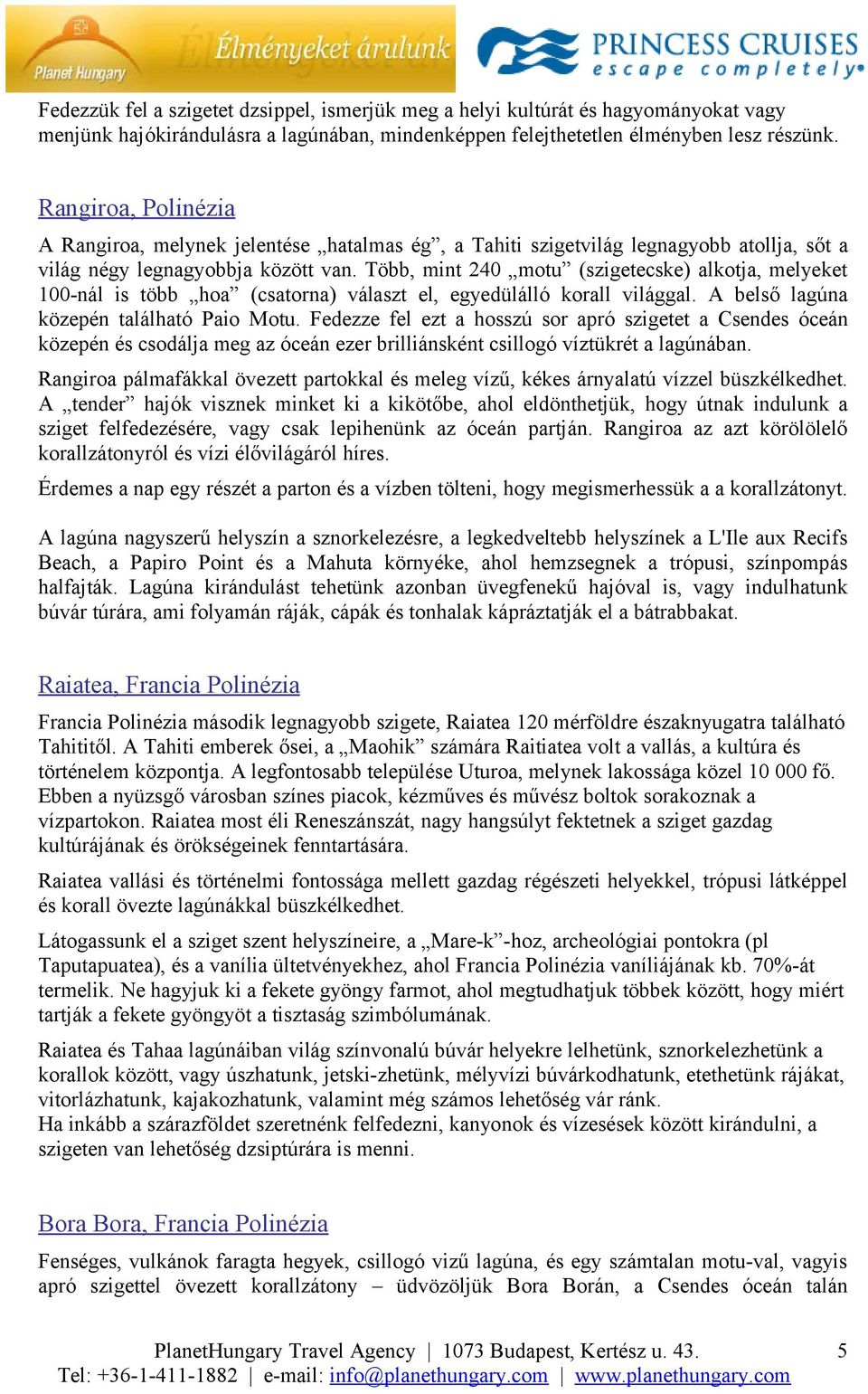 Több, mint 240 motu (szigetecske) alkotja, melyeket 100-nál is több hoa (csatorna) választ el, egyedülálló korall világgal. A belső lagúna közepén található Paio Motu.