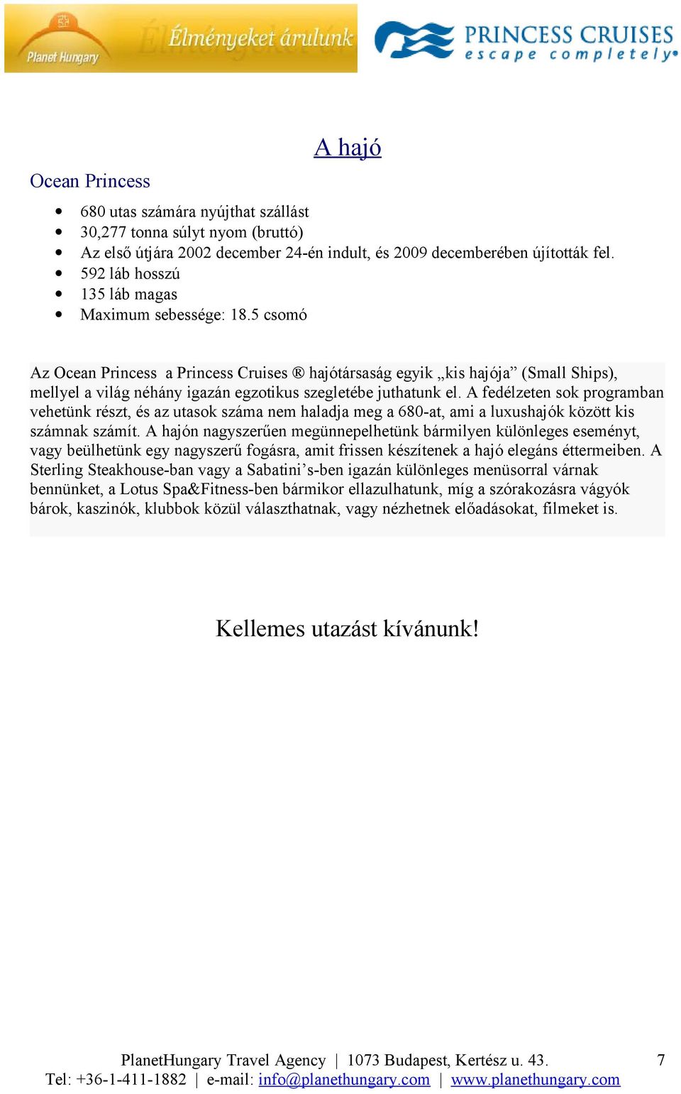 5 csomó Az Ocean Princess a Princess Cruises hajótársaság egyik kis hajója (Small Ships), mellyel a világ néhány igazán egzotikus szegletébe juthatunk el.