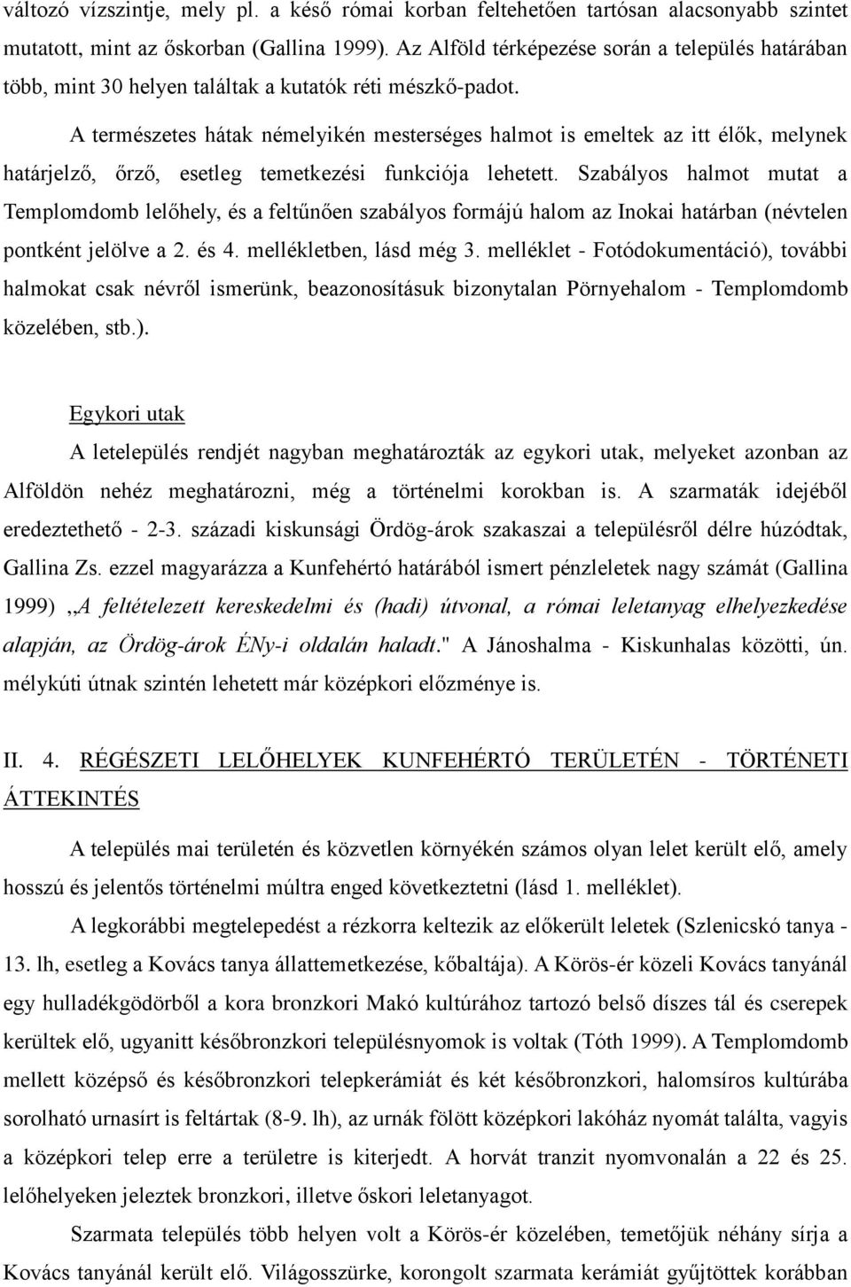 A természetes hátak némelyikén mesterséges halmot is emeltek az itt élők, melynek határjelző, őrző, esetleg temetkezési funkciója lehetett.