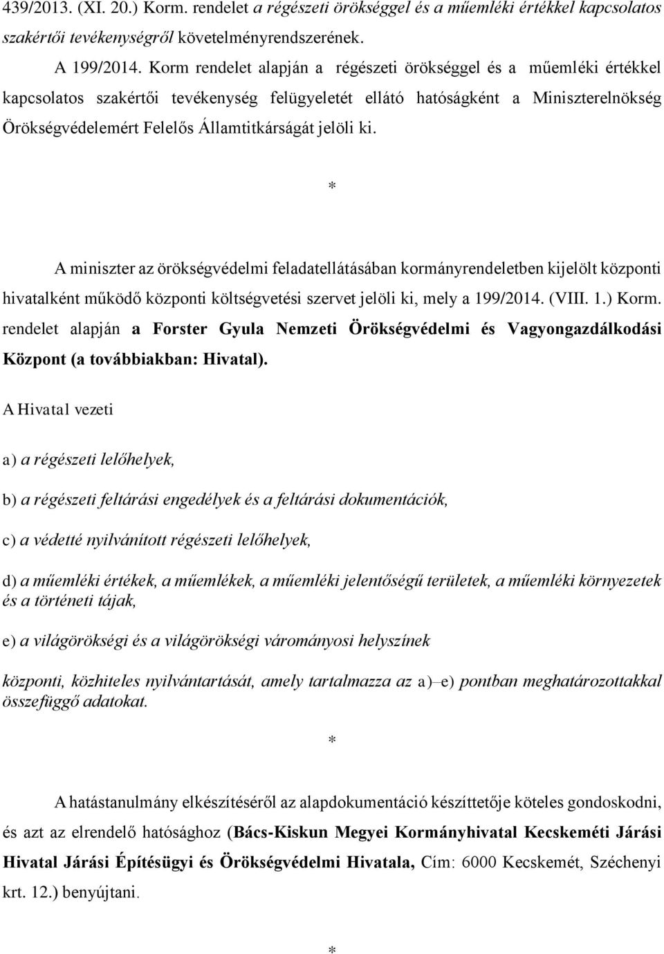 jelöli ki. * A miniszter az örökségvédelmi feladatellátásában kormányrendeletben kijelölt központi hivatalként működő központi költségvetési szervet jelöli ki, mely a 199/2014. (VIII. 1.) Korm.