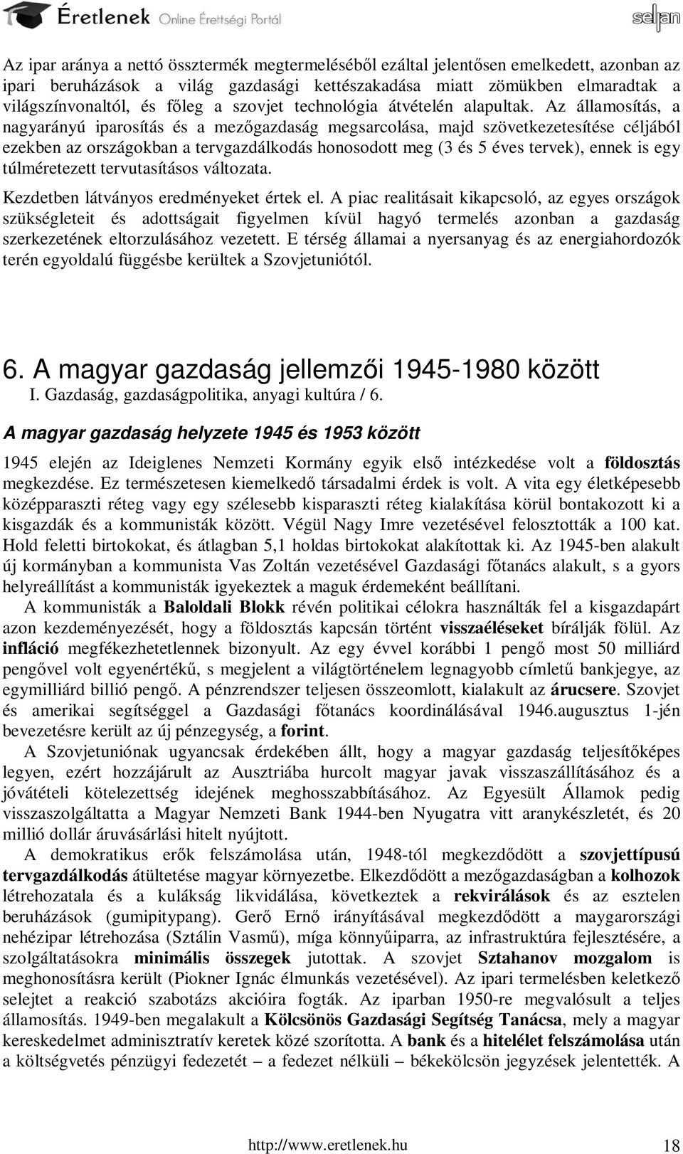 Az államosítás, a nagyarányú iparosítás és a mezőgazdaság megsarcolása, majd szövetkezetesítése céljából ezekben az országokban a tervgazdálkodás honosodott meg (3 és 5 éves tervek), ennek is egy