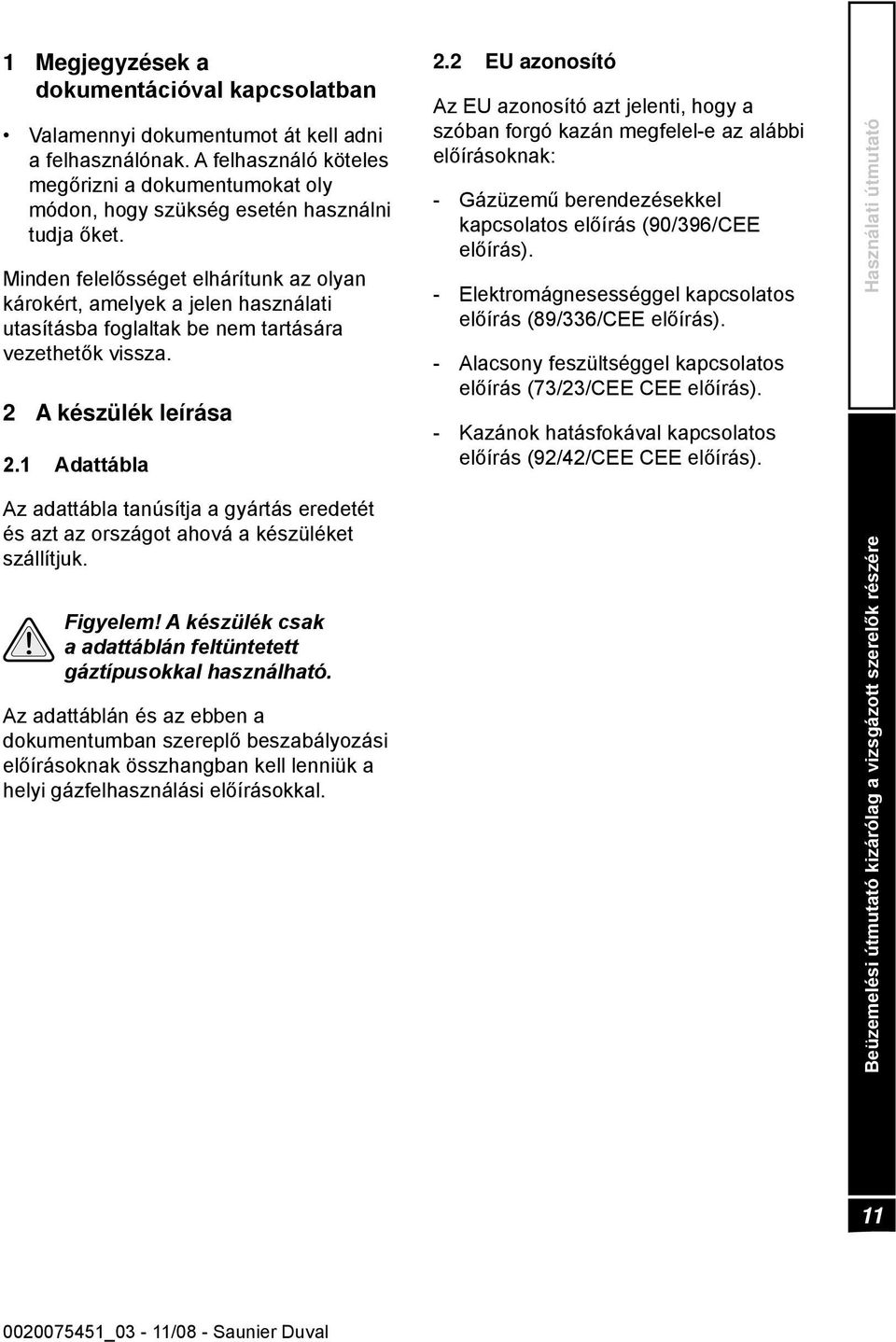 Minden felelősséget elhárítunk az olyan károkért, amelyek a jelen használati utasításba foglaltak be nem tartására vezethetők vissza. 2 A készülék leírása 2.