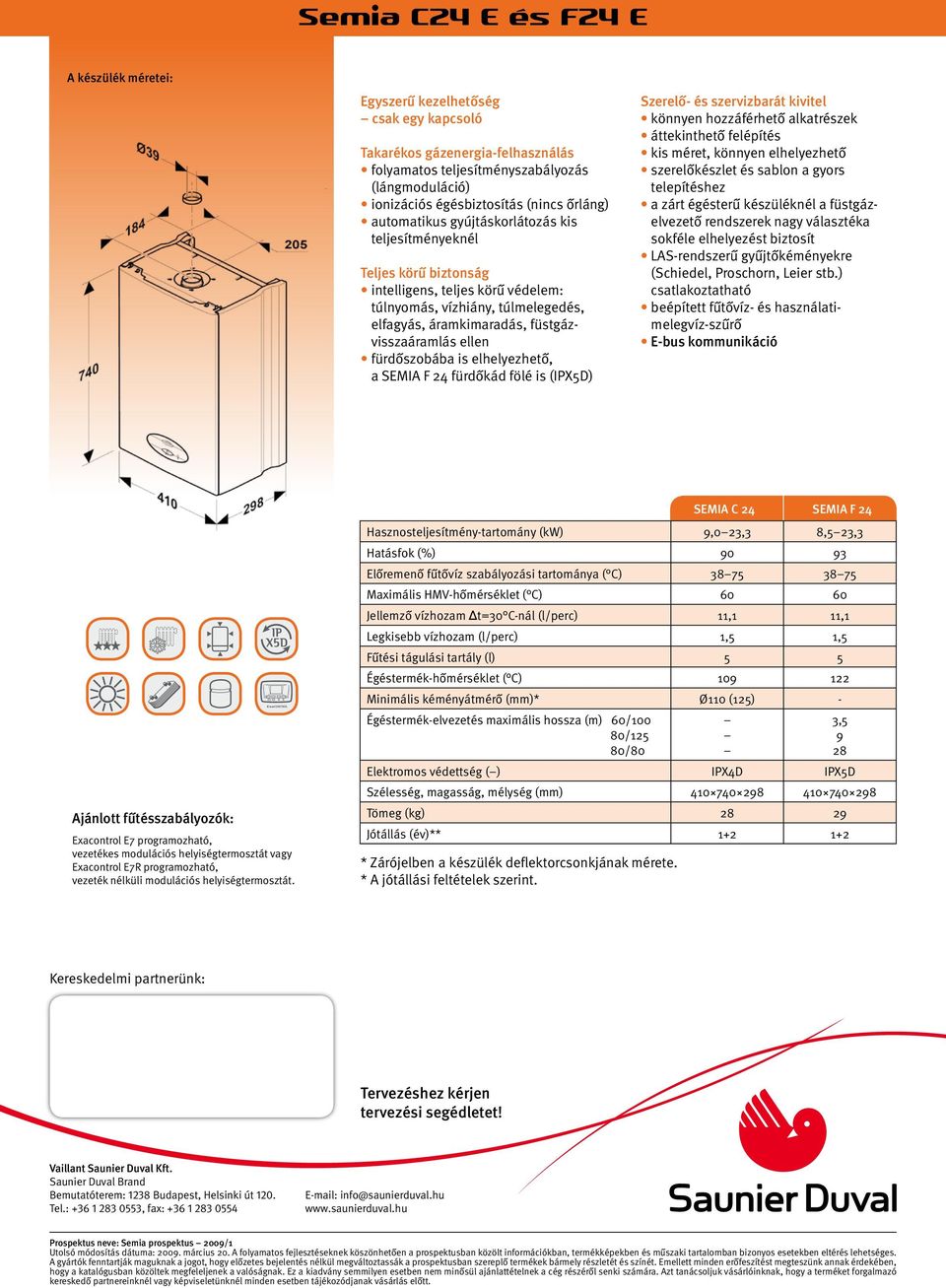 elhelyezhető, a SEMIA F 24 fürdőkád fölé is (IPX5D) Szerelő- és szervizbarát kivitel könnyen hozzáférhető alkatrészek áttekinthető felépítés kis méret, könnyen elhelyezhető szerelőkészlet és sablon a