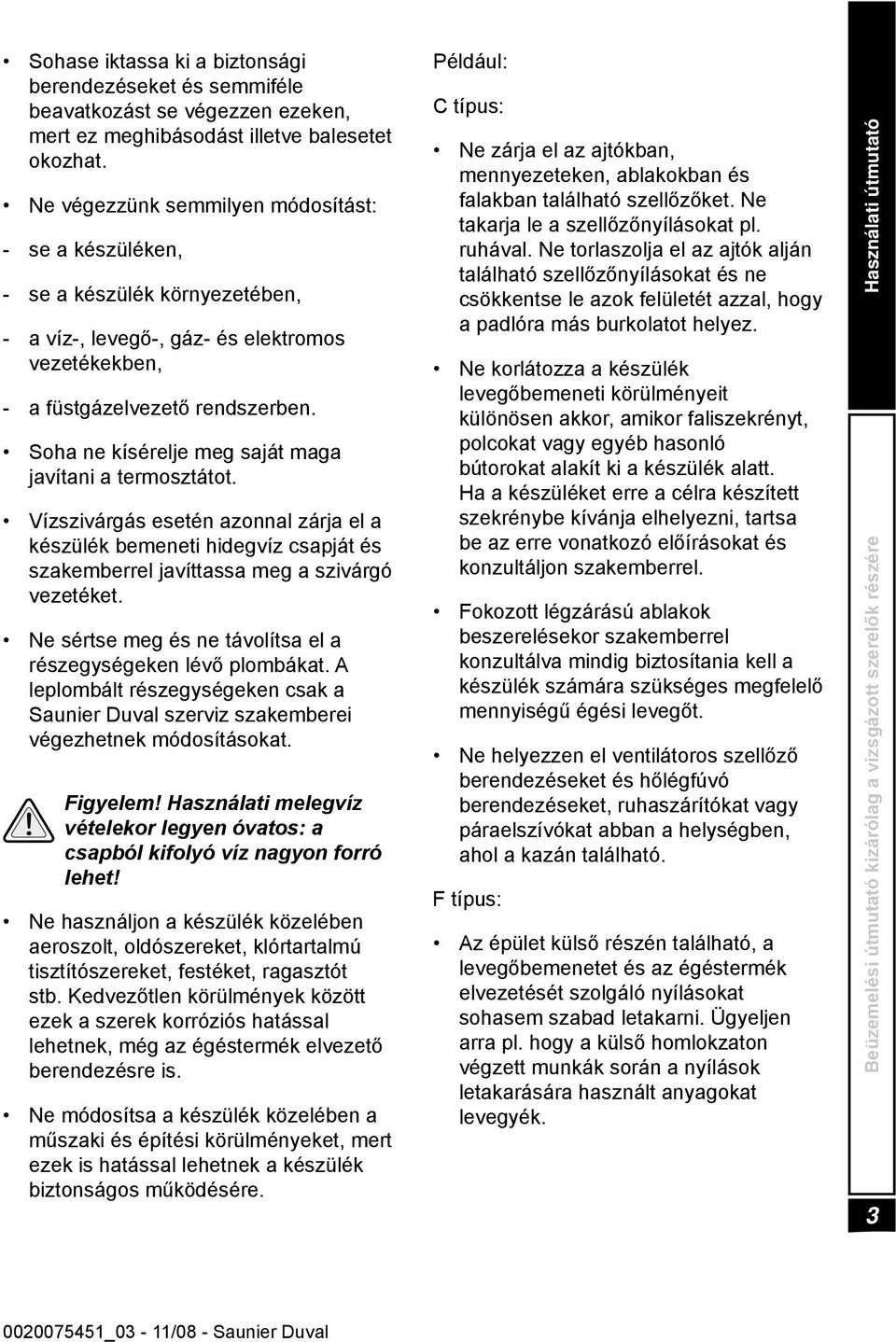 Soha ne kísérelje meg saját maga javítani a termosztátot. Vízszivárgás esetén azonnal zárja el a készülék bemeneti hidegvíz csapját és szakemberrel javíttassa meg a szivárgó vezetéket.