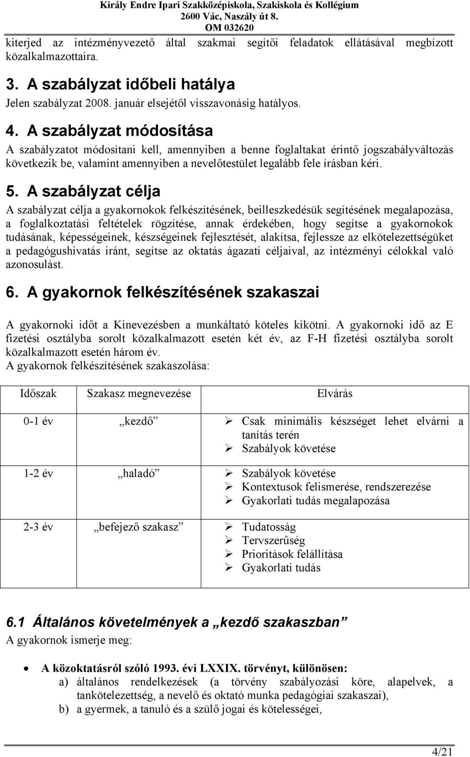 A szabályzat célja A szabályzat célja a gyakornokok felkészítésének, beilleszkedésük segítésének megalapozása, a foglalkoztatási feltételek rögzítése, annak érdekében, hogy segítse a gyakornokok