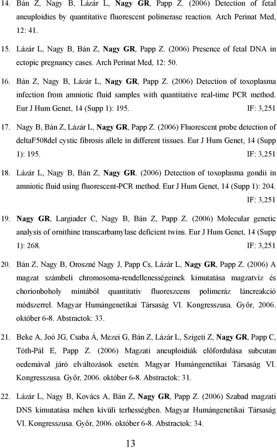 (2006) Detection of toxoplasma infection from amniotic fluid samples with quantitative real-time PCR method. Eur J Hum Genet, 14 (Supp 1): 195. IF: 3,251 17. Nagy B, Bán Z, Lázár L, Nagy GR, Papp Z.