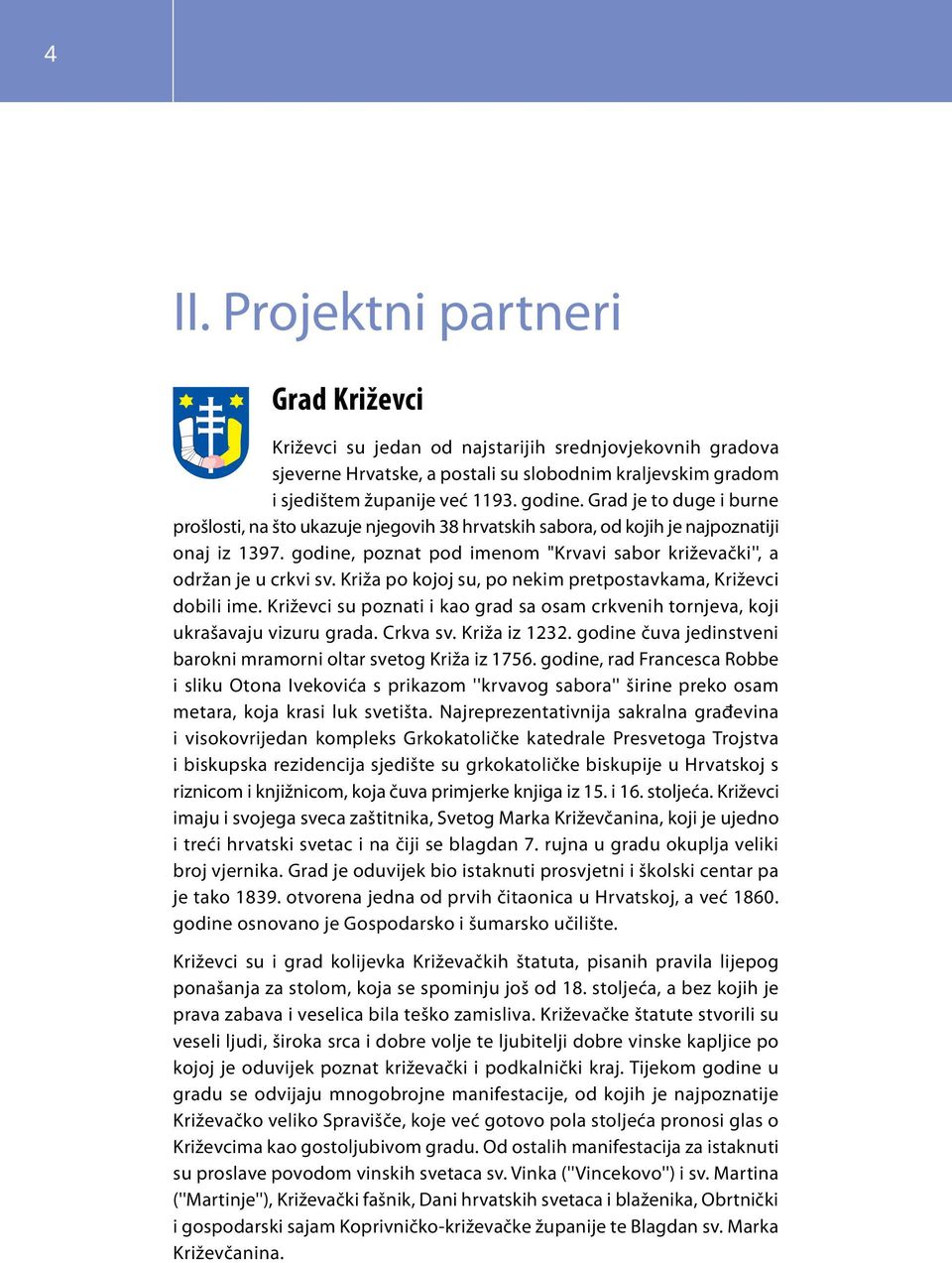 Križa po kojoj su, po nekim pretpostavkama, Križevci dobili ime. Križevci su poznati i kao grad sa osam crkvenih tornjeva, koji ukrašavaju vizuru grada. Crkva sv. Križa iz 1232.