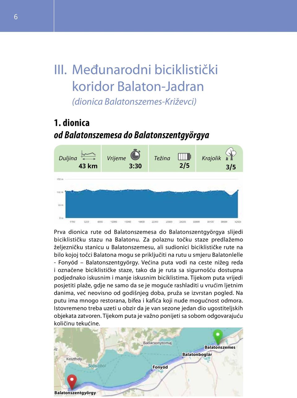 Za polaznu točku staze predlažemo željezničku stanicu u Balatonszemesu, ali sudionici biciklističke rute na bilo kojoj točci Balatona mogu se priključiti na rutu u smjeru Balatonlelle - Fonyód