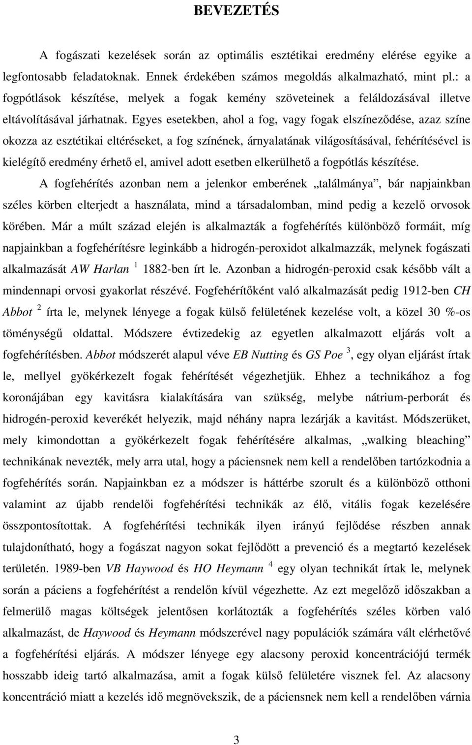 Egyes esetekben, ahol a fog, vagy fogak elszínezıdése, azaz színe okozza az esztétikai eltéréseket, a fog színének, árnyalatának világosításával, fehérítésével is kielégítı eredmény érhetı el, amivel