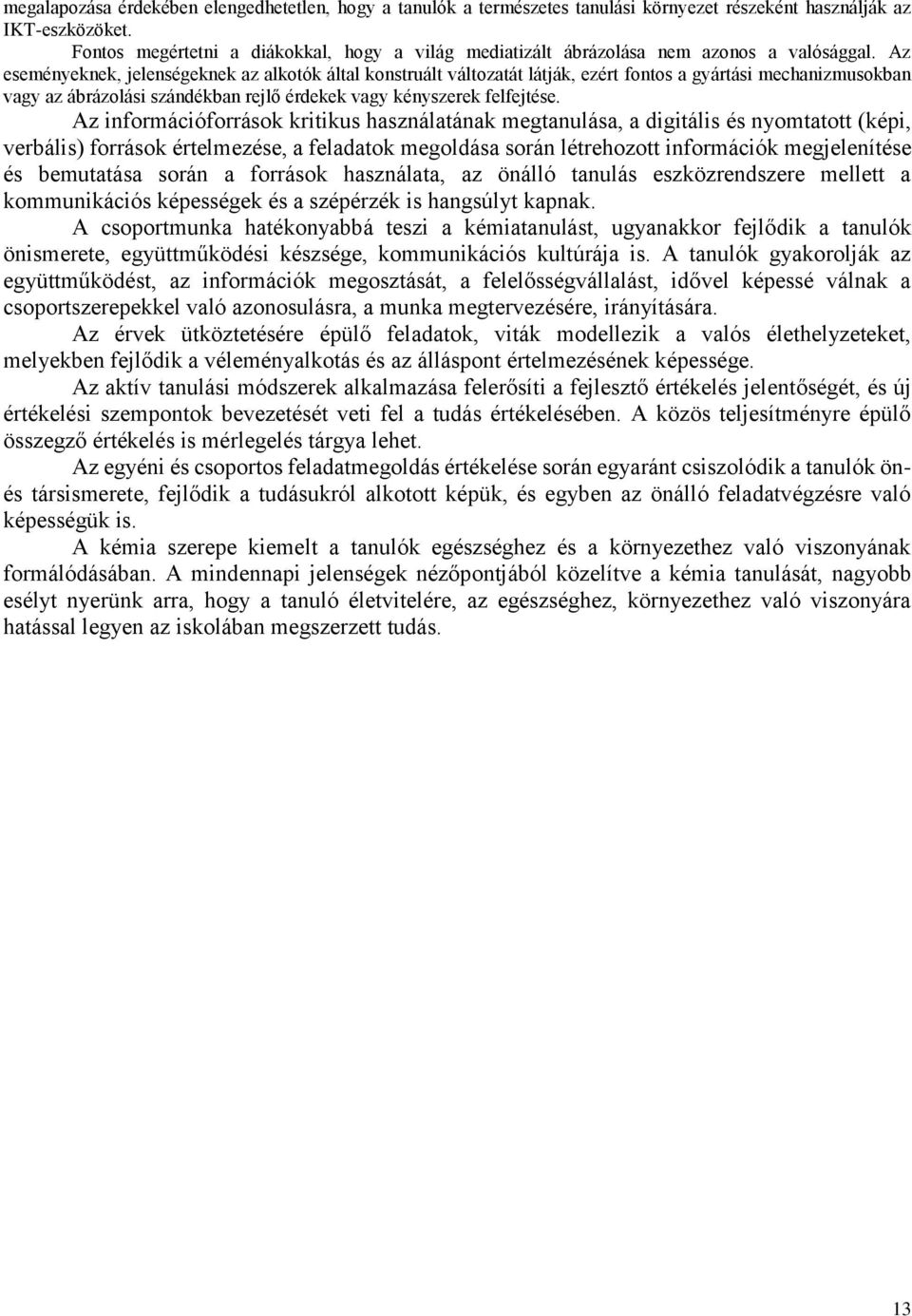 Az eseményeknek, jelenségeknek az alkotók által konstruált változatát látják, ezért fontos a gyártási mechanizmusokban vagy az ábrázolási szándékban rejlő érdekek vagy kényszerek felfejtése.