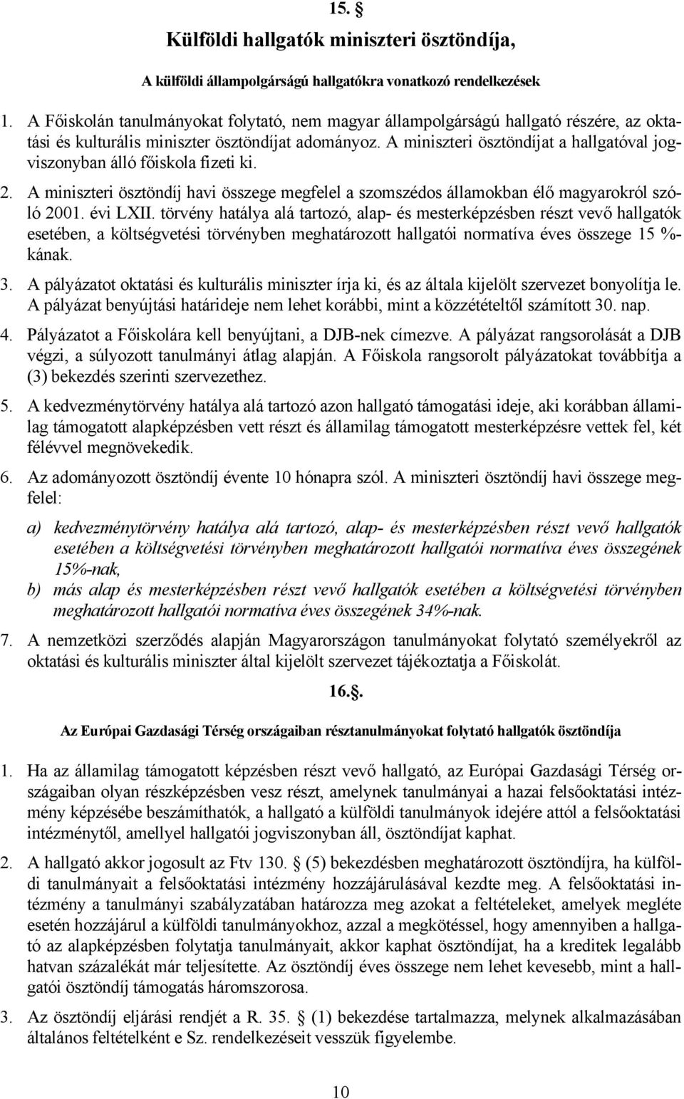 A miniszteri ösztöndíjat a hallgatóval jogviszonyban álló főiskola fizeti ki. 2. A miniszteri ösztöndíj havi összege megfelel a szomszédos államokban élő magyarokról szóló 2001. évi LXII.