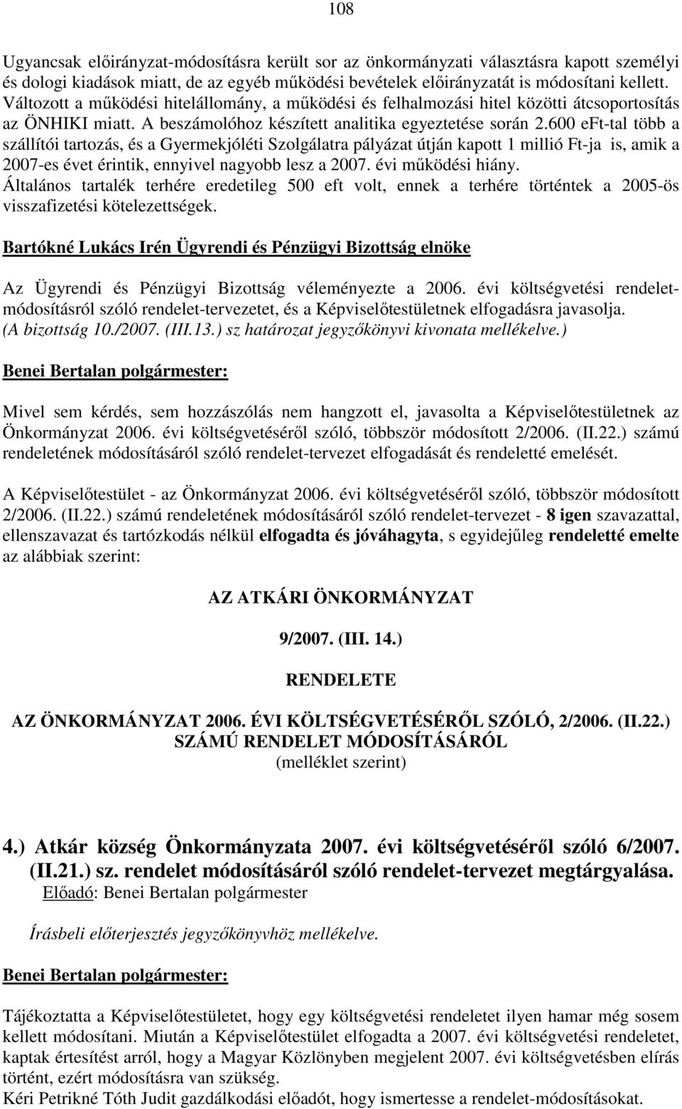 600 eft-tal több a szállítói tartozás, és a Gyermekjóléti Szolgálatra pályázat útján kapott 1 millió Ft-ja is, amik a 2007-es évet érintik, ennyivel nagyobb lesz a 2007. évi működési hiány.