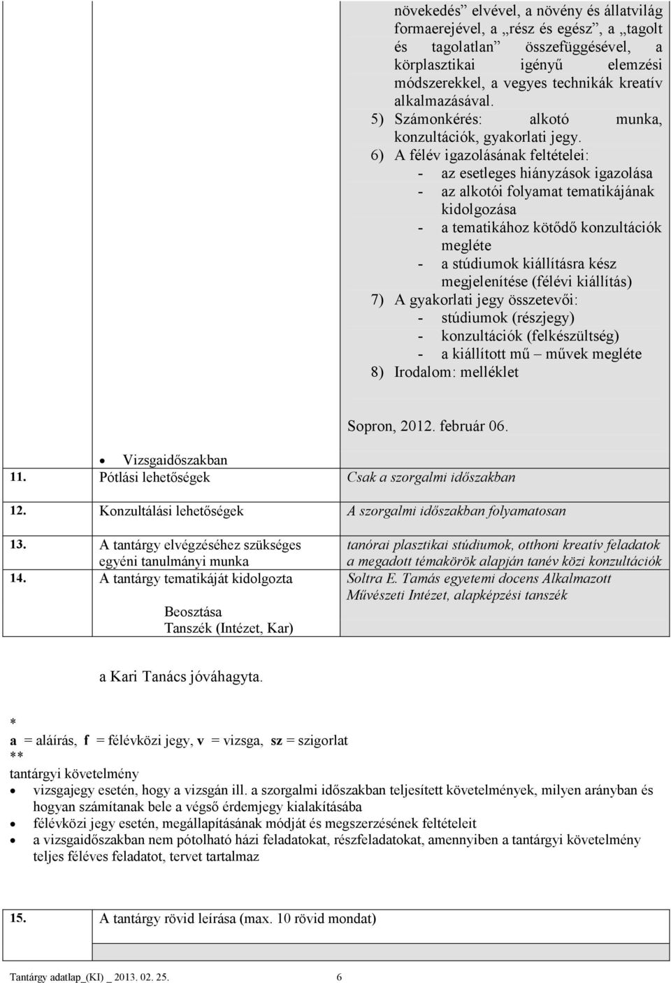 6) A félév igazolásának feltételei: - az esetleges hiányzások igazolása - az alkotói folyamat tematikájának kidolgozása - a tematikához kötődő konzultációk megléte - a stúdiumok kiállításra kész