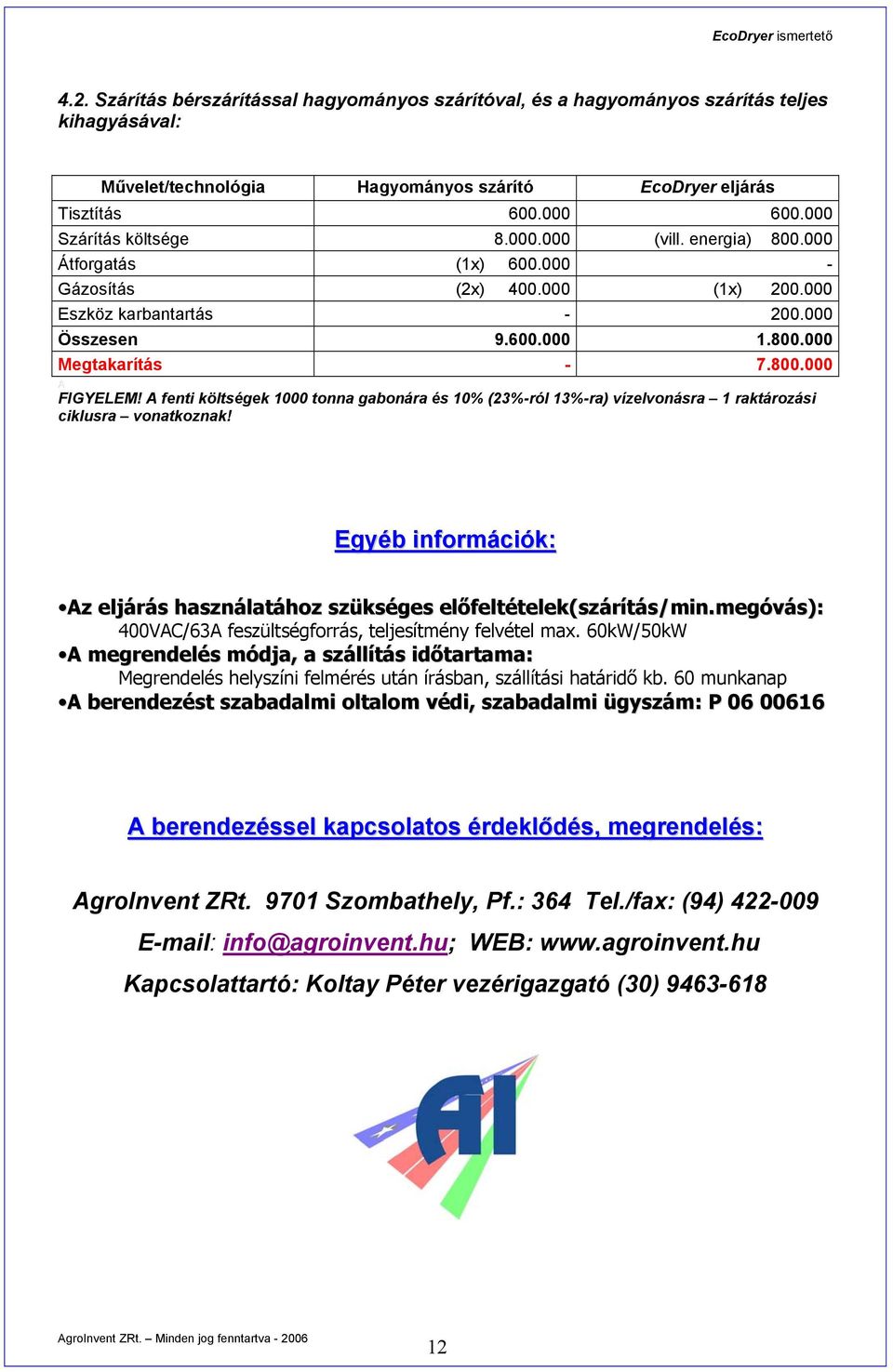 A fenti költségek 1000 tonna gabonára és 10% (23%-ról 13%-ra) vízelvonásra 1 raktározási ciklusra vonatkoznak! Egyéb információk: Az eljárás használatához szükséges előfeltételek(szárítás/min.