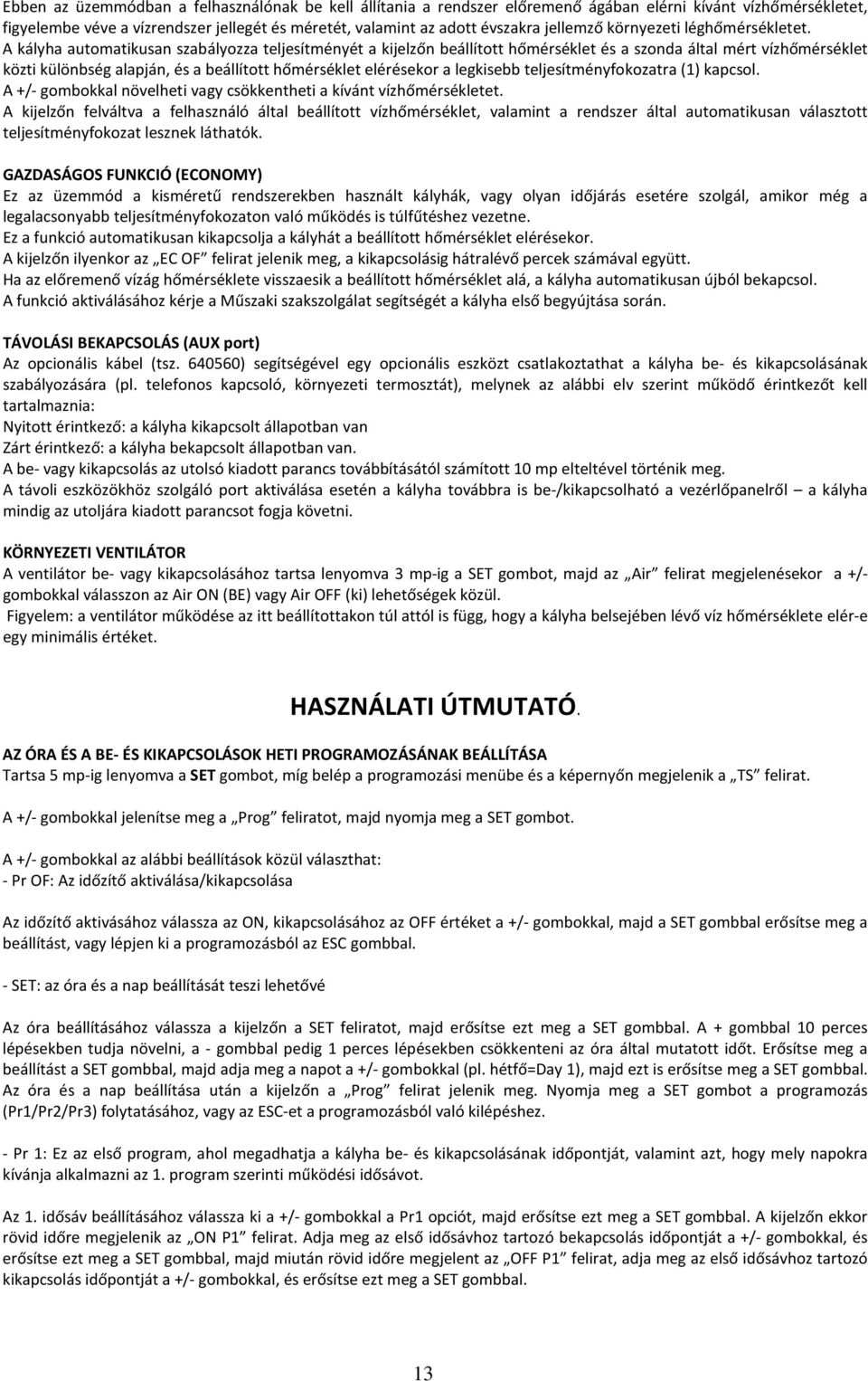 A kályha automatikusan szabályozza teljesítményét a kijelzőn beállított hőmérséklet és a szonda által mért vízhőmérséklet közti különbség alapján, és a beállított hőmérséklet elérésekor a legkisebb