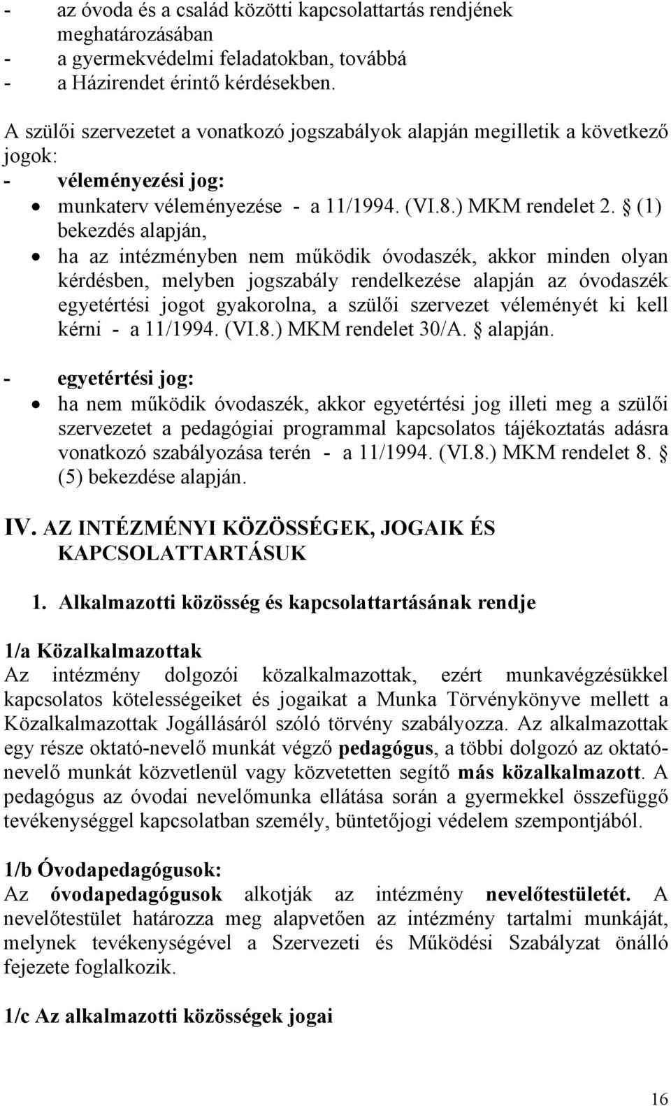 (1) bekezdés alapján, ha az intézményben nem működik óvodaszék, akkor minden olyan kérdésben, melyben jogszabály rendelkezése alapján az óvodaszék egyetértési jogot gyakorolna, a szülői szervezet