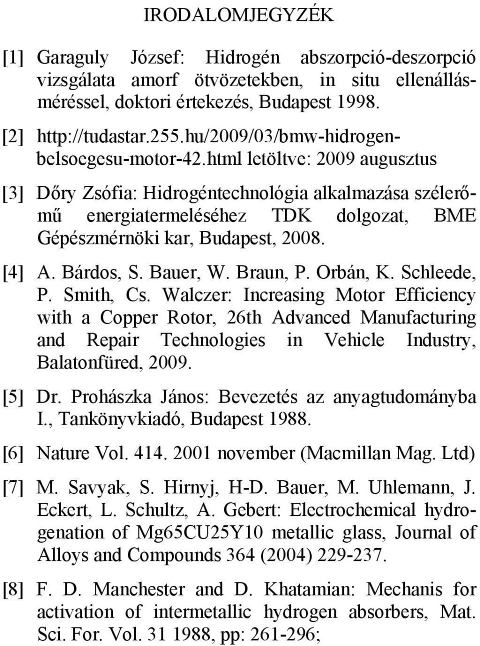 html letöltve: 2009 augusztus [3] Dőry Zsófia: Hidrogéntechnológia alkalmazása szélerőmű energiatermeléséhez TDK dolgozat, BME Gépészmérnöki kar, Budapest, 2008. [4] A. Bárdos, S. Bauer, W. Braun, P.