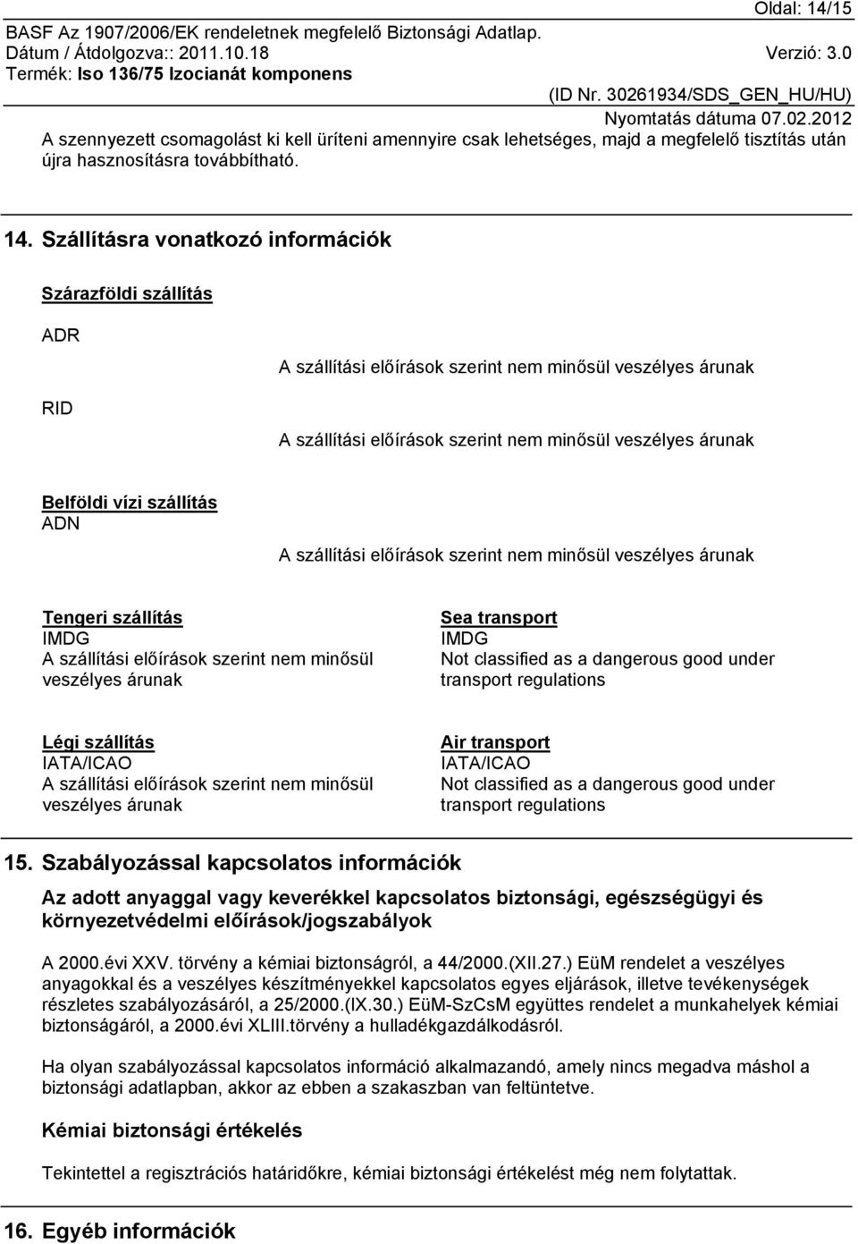 Szállításra vonatkozó információk Szárazföldi szállítás ADR RID A szállítási előírások szerint nem minősül veszélyes árunak A szállítási előírások szerint nem minősül veszélyes árunak Belföldi vízi