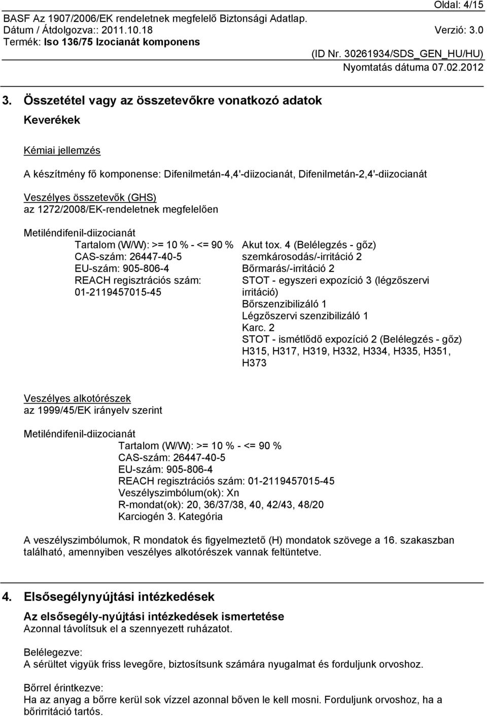 1272/2008/EK-rendeletnek megfelelően Metiléndifenil-diizocianát Tartalom (W/W): >= 10 % - <= 90 % CAS-szám: 26447-40-5 EU-szám: 905-806-4 REACH regisztrációs szám: 01-2119457015-45 Akut tox.