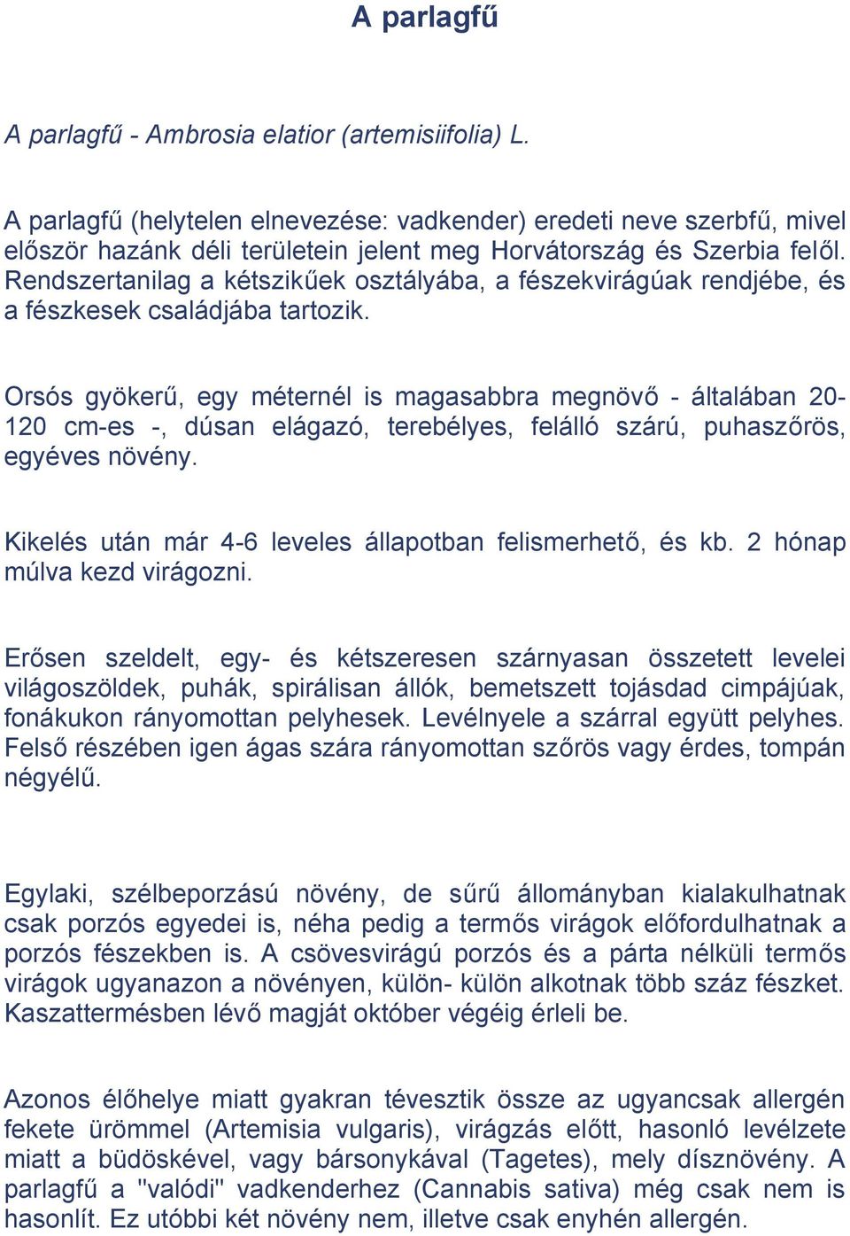 Rendszertanilag a kétszikűek osztályába, a fészekvirágúak rendjébe, és a fészkesek családjába tartozik.