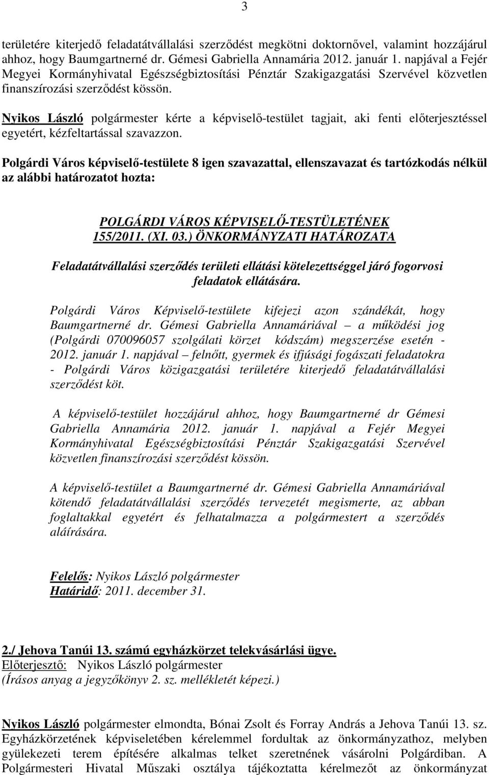 Nyikos László polgármester kérte a képviselő-testület tagjait, aki fenti előterjesztéssel egyetért, kézfeltartással szavazzon.
