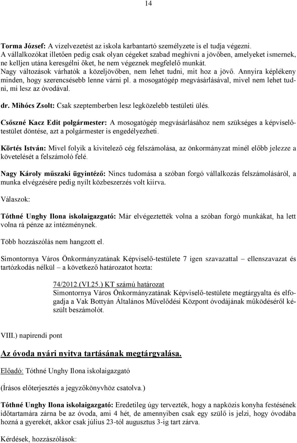 Nagy változások várhatók a közeljövőben, nem lehet tudni, mit hoz a jövő. Annyira képlékeny minden, hogy szerencsésebb lenne várni pl.
