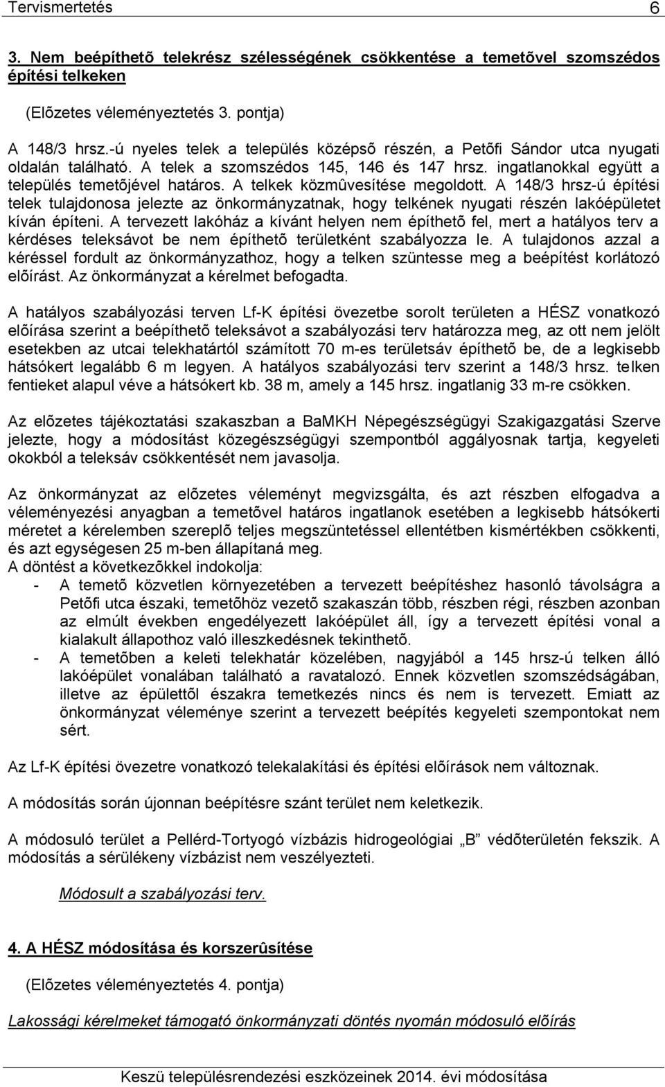 A telkek közmûvesítése megoldott. A 148/3 hrsz-ú építési telek tulajdonosa jelezte az önkormányzatnak, hogy telkének nyugati részén lakóépületet kíván építeni.