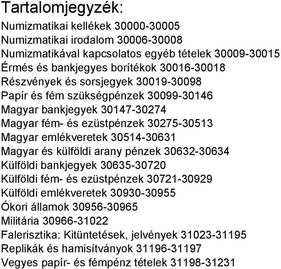 emlékveretek 30514-30631 Magyar és külföldi arany pénzek 30632-30634 Külföldi bankjegyek 30635-30720 Külföldi fém- és ezüstpénzek 30721-30929 Külföldi emlékveretek