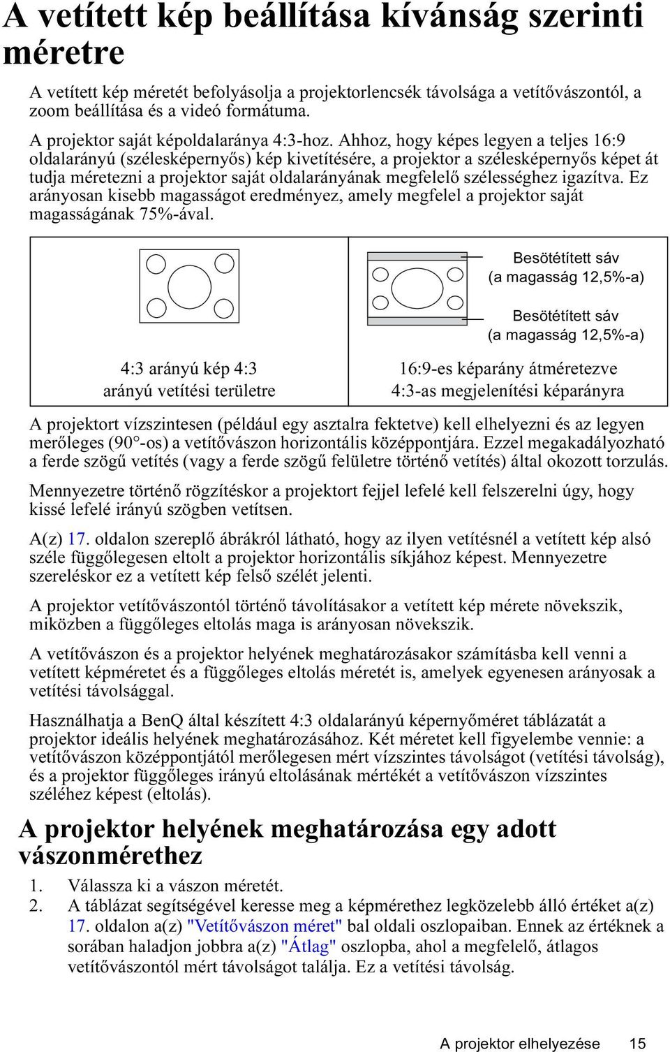 Ahhoz, hogy képes legyen a teljes 16:9 oldalarányú (szélesképernyős) kép kivetítésére, a projektor a szélesképernyős képet át tudja méretezni a projektor saját oldalarányának megfelelő szélességhez