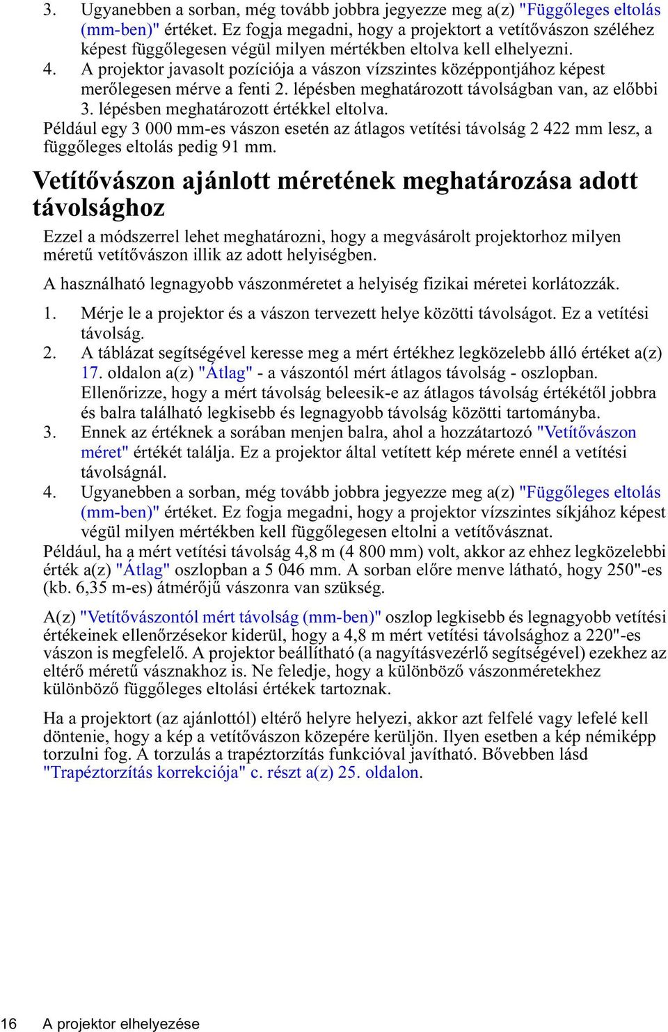 A projektor javasolt pozíciója a vászon vízszintes középpontjához képest merőlegesen mérve a fenti 2. lépésben meghatározott távolságban van, az előbbi 3. lépésben meghatározott értékkel eltolva.