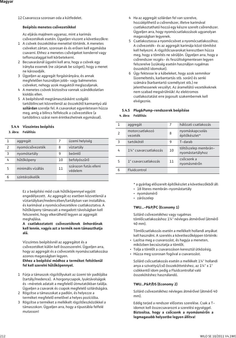 Ehhez a menetes cs végeket kenderrel vagy teflonszalaggal kell körbetekerni. 2 Becsavarásnál ügyelni kell arra, hogy a csövek egy irányba essenek (ne zárjanak be szöget), hogy a menet ne károsodjék.