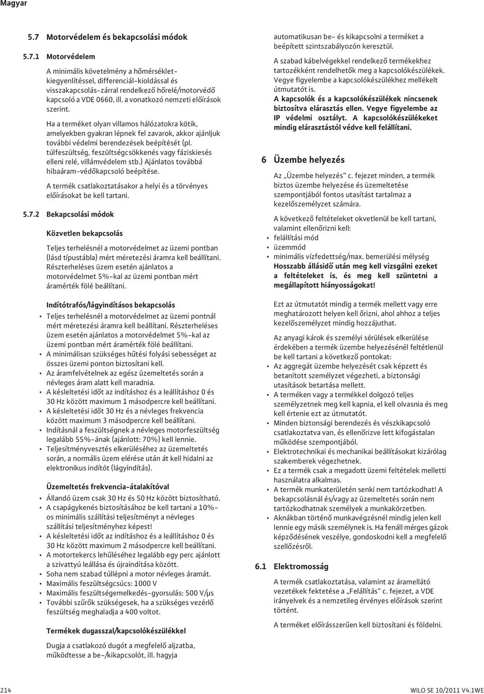 túlfeszültség, feszültségcsökkenés vagy fáziskiesés elleni relé, villámvédelem stb.) Ajánlatos továbbá hibaáram-véd kapcsoló beépítése.