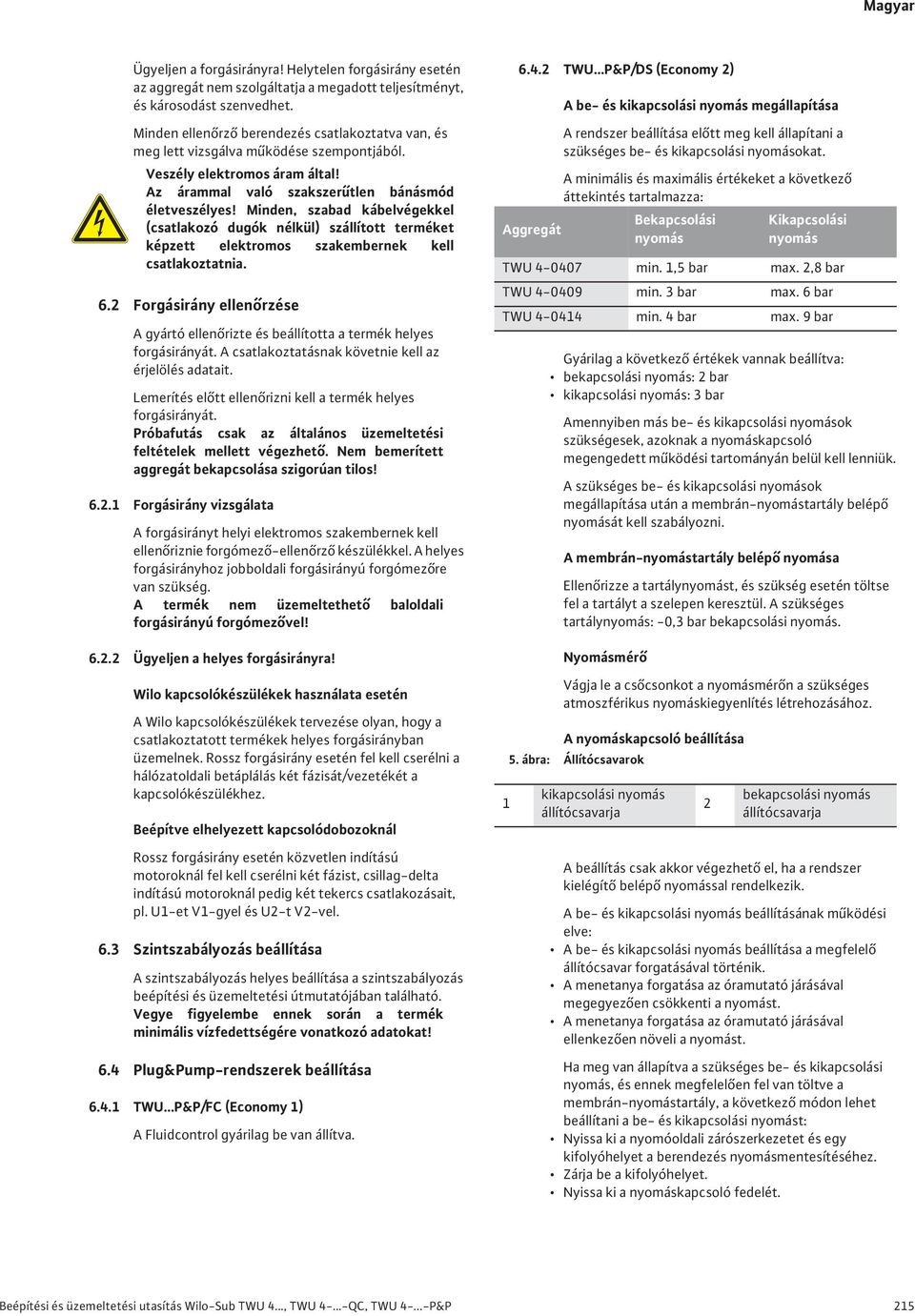 Minden, szabad kábelvégekkel (csatlakozó dugók nélkül) szállított terméket képzett elektromos szakembernek kell csatlakoztatnia. 6.