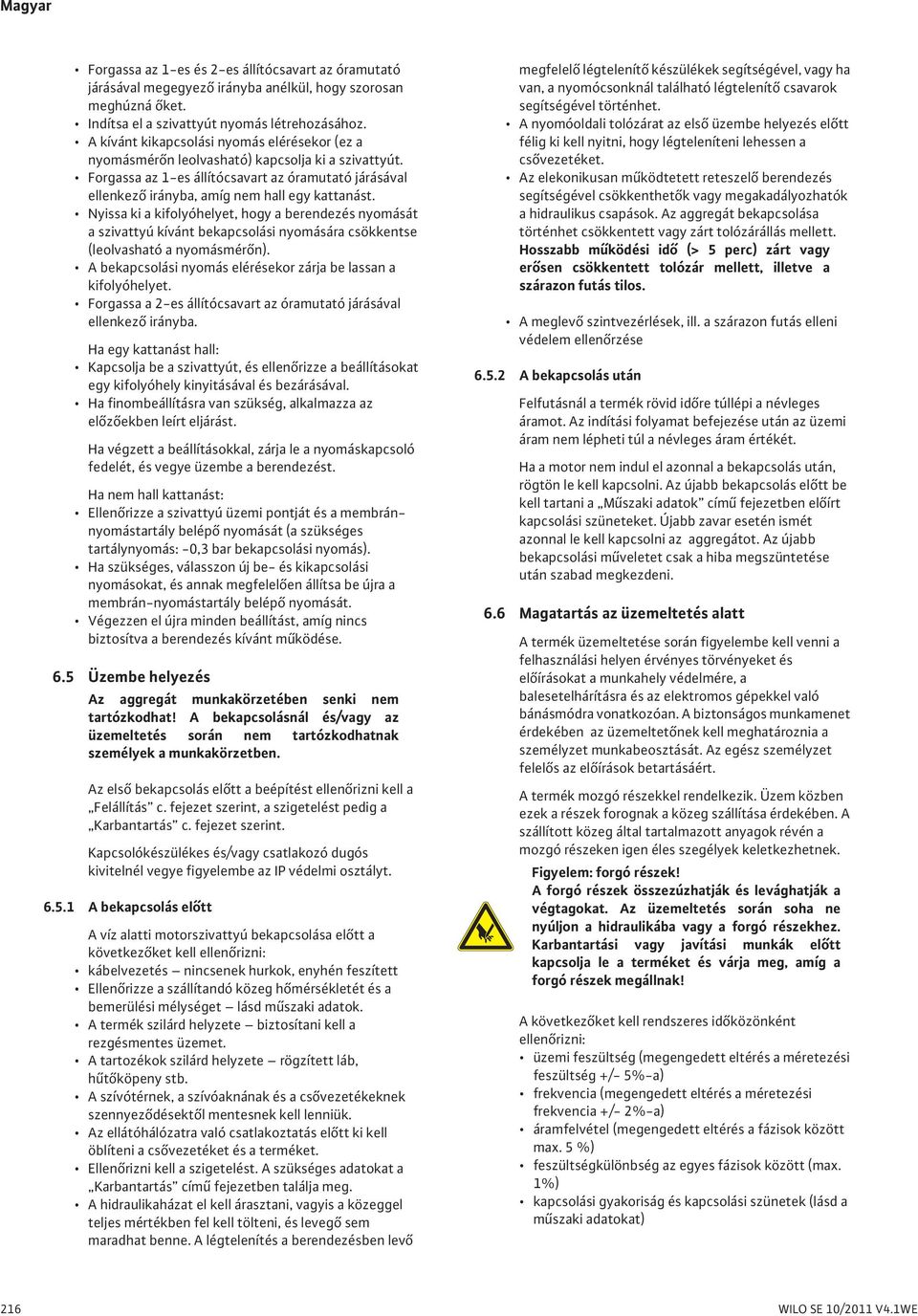 Nyissa ki a kifolyóhelyet, hogy a berendezés nyomását a szivattyú kívánt bekapcsolási nyomására csökkentse (leolvasható a nyomásmér n).