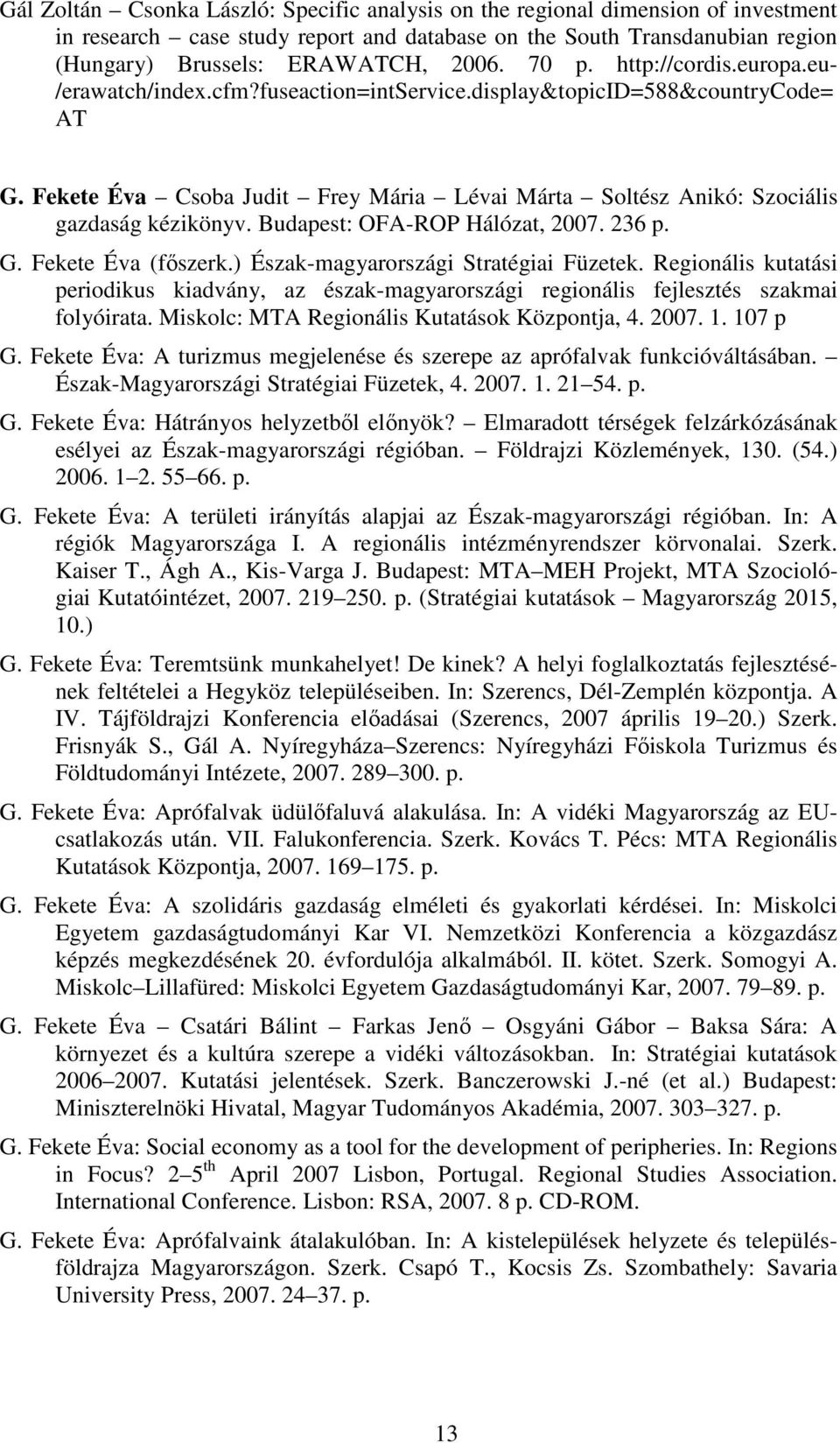 Fekete Éva Csoba Judit Frey Mária Lévai Márta Soltész Anikó: Szociális gazdaság kézikönyv. Budapest: OFA-ROP Hálózat, 2007. 236 p. G. Fekete Éva (fıszerk.) Észak-magyarországi Stratégiai Füzetek.