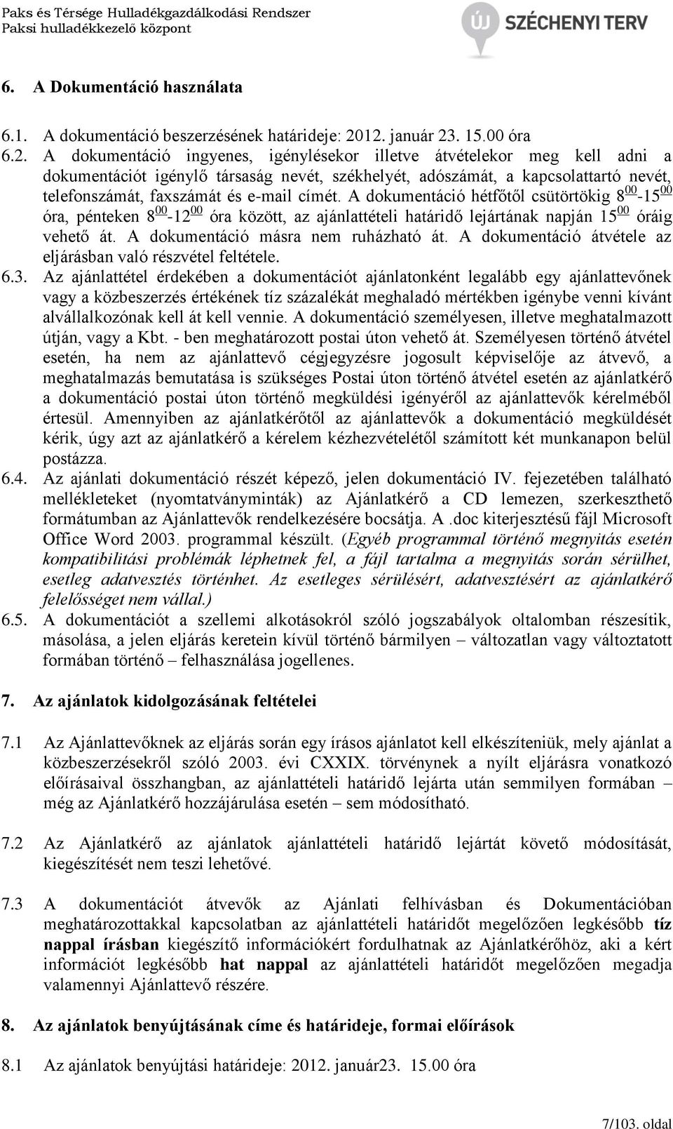 telefonszámát, faxszámát és e-mail címét. A dokumentáció hétfőtől csütörtökig 8 00-15 00 óra, pénteken 8 00-12 00 óra között, az ajánlattételi határidő lejártának napján 15 00 óráig vehető át.