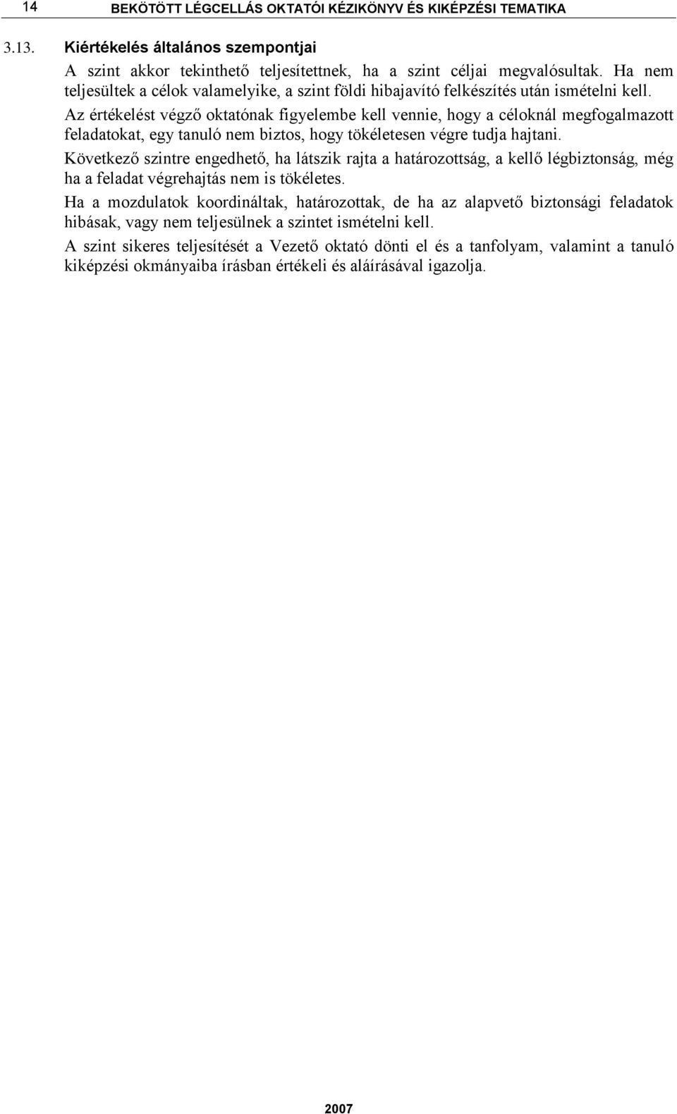 Az értékelést végző oktatónak figyelembe kell vennie, hogy a céloknál megfogalmazott feladatokat, egy tanuló nem biztos, hogy tökéletesen végre tudja hajtani.